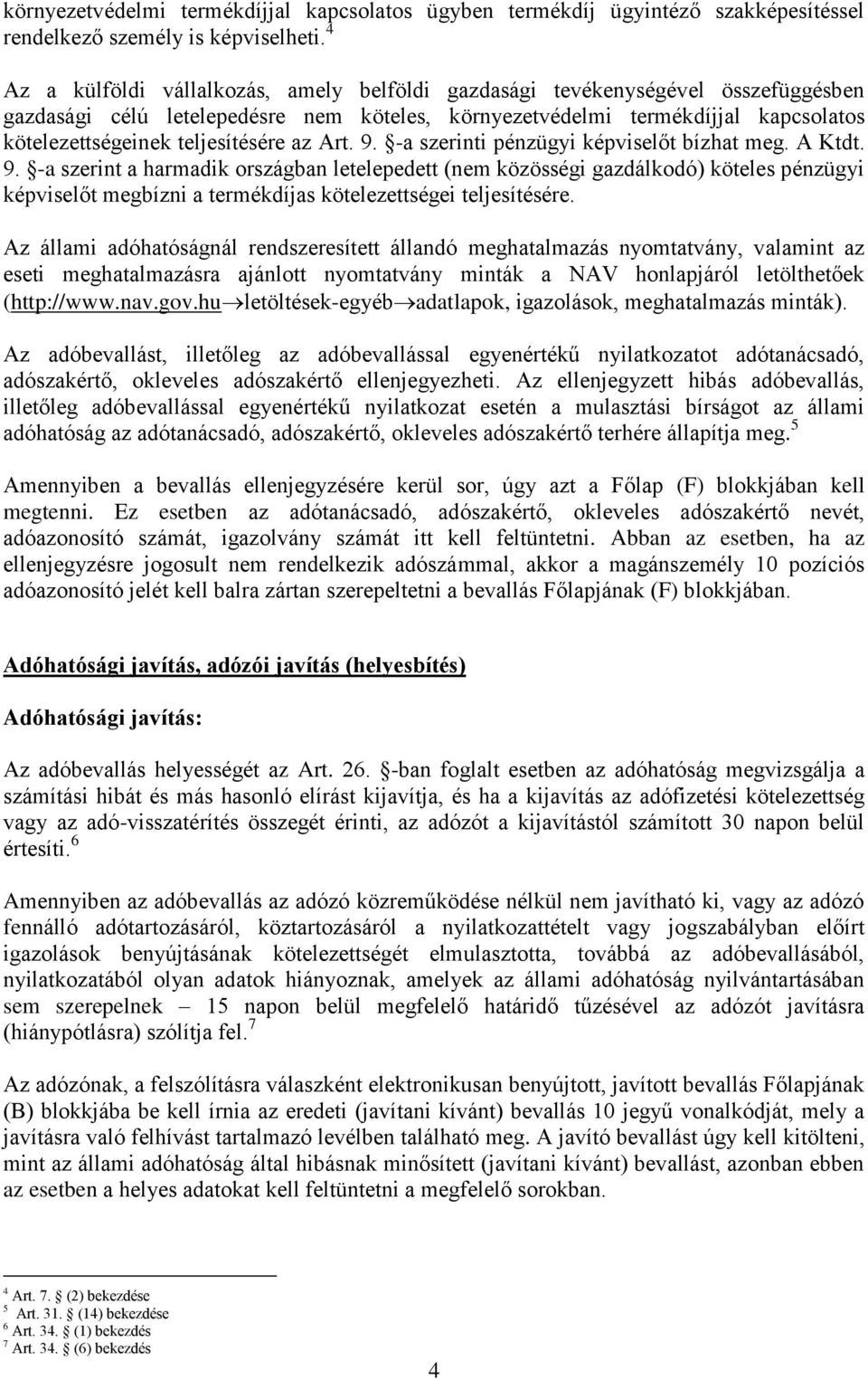 teljesítésére az Art. 9. -a szerinti pénzügyi képviselőt bízhat meg. A Ktdt. 9. -a szerint a harmadik országban letelepedett (nem közösségi gazdálkodó) köteles pénzügyi képviselőt megbízni a termékdíjas kötelezettségei teljesítésére.