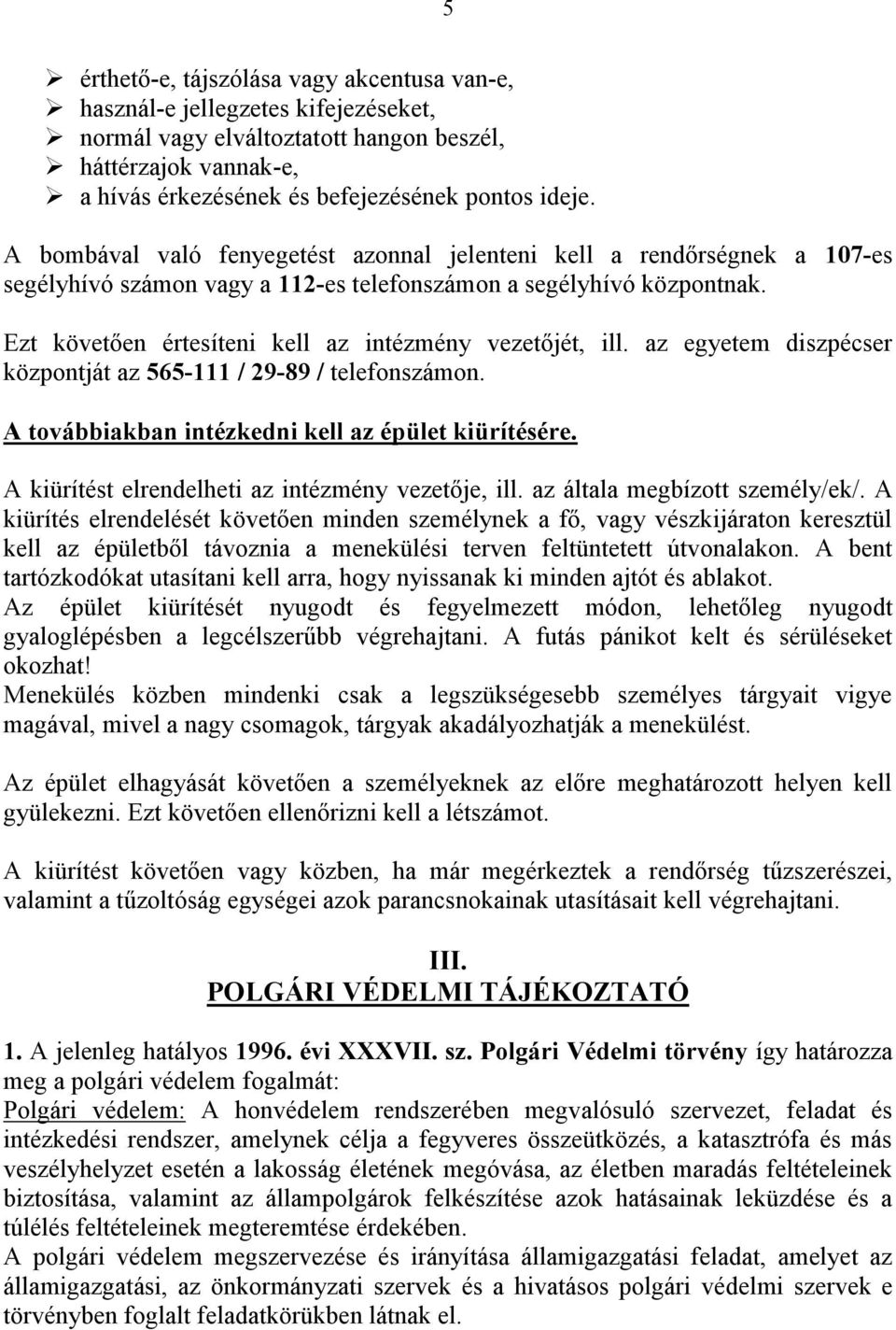 Ezt követően értesíteni kell az intézmény vezetőjét, ill. az egyetem diszpécser központját az 565-111 / 29-89 / telefonszámon. A továbbiakban intézkedni kell az épület kiürítésére.