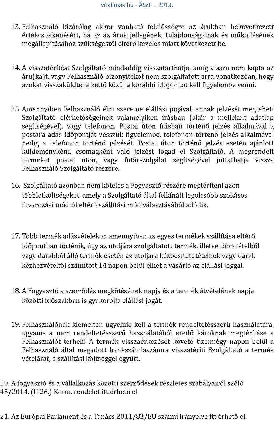 A visszatérítést Szolgáltató mindaddig visszatarthatja, amíg vissza nem kapta az áru(ka)t, vagy Felhasználó bizonyítékot nem szolgáltatott arra vonatkozóan, hogy azokat visszaküldte: a kettő közül a