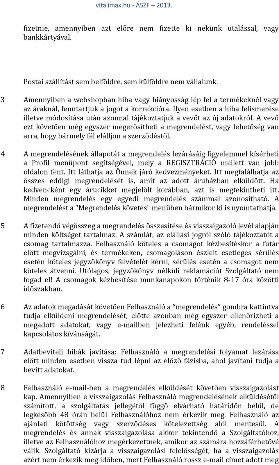 Ilyen esetben a hiba felismerése illetve módosítása után azonnal tájékoztatjuk a vevőt az új adatokról.