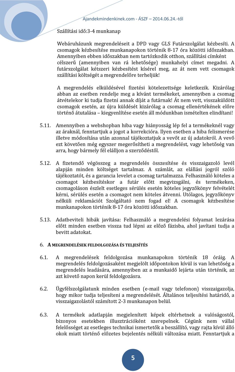 A futárszolgálat kétszeri kézbesítést kísérel meg, az át nem vett csomagok szállítási költségét a megrendelőre terheljük! A megrendelés elküldésével fizetési kötelezettsége keletkezik.