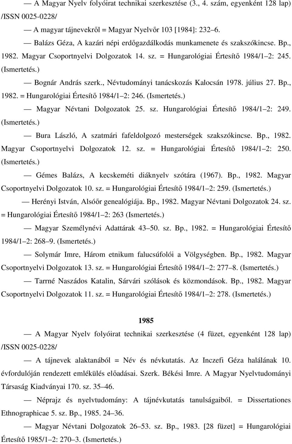 , Névtudományi tanácskozás Kalocsán 1978. július 27. Bp., 1982. = Hungarológiai Értesítő 1984/1 2: 246. (Ismertetés.) Magyar Névtani Dolgozatok 25. sz. Hungarológiai Értesítő 1984/1 2: 249.