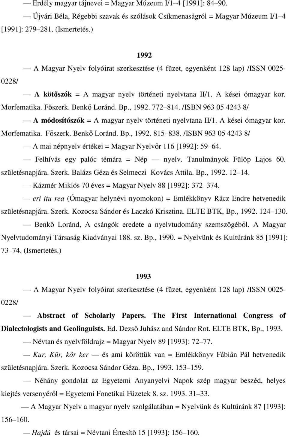 Benkő Loránd. Bp., 1992. 772 814. /ISBN 963 05 4243 8/ A módosítószók = A magyar nyelv történeti nyelvtana II/1. A kései ómagyar kor. Morfematika. Főszerk. Benkő Loránd. Bp., 1992. 815 838.