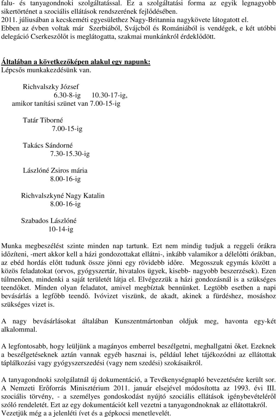 Ebben az évben voltak már Szerbiából, Svájcból és Romániából is vendégek, e két utóbbi delegáció Cserkeszőlőt is meglátogatta, szakmai munkánkról érdeklődött.