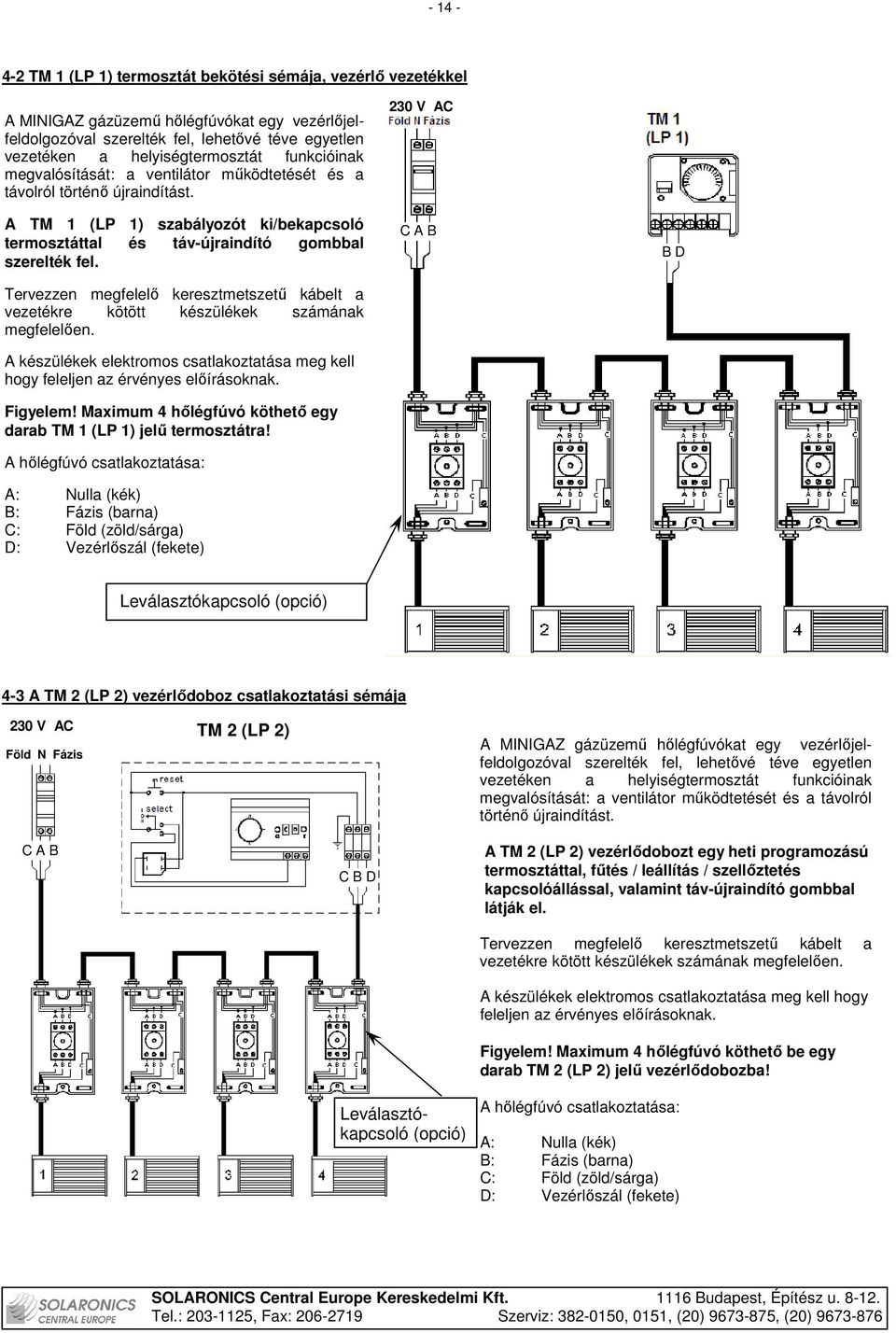 Tervezzen megfelelı keresztmetszető kábelt a vezetékre kötött készülékek számának megfelelıen. A készülékek elektromos csatlakoztatása meg kell hogy feleljen az érvényes elıírásoknak. Figyelem!