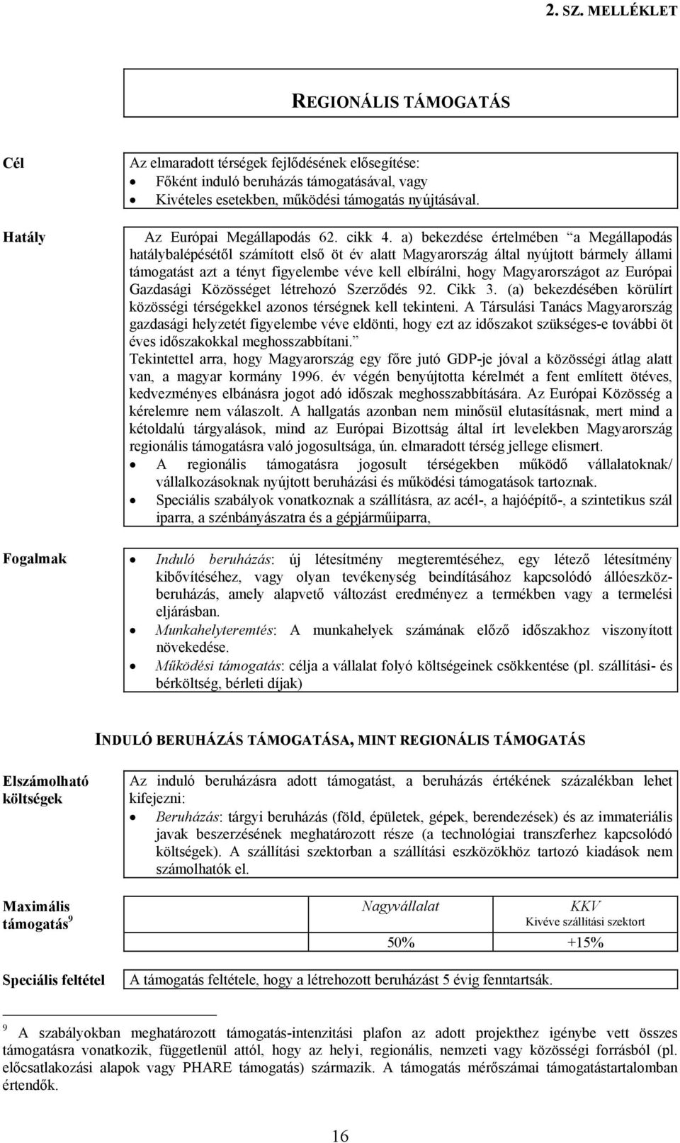 a) bekezdése értelmében a Megállapodás hatálybalépésétől számított első öt év alatt Magyarország által nyújtott bármely állami támogatást azt a tényt figyelembe véve kell elbírálni, hogy