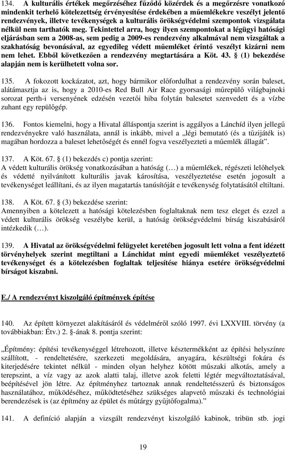 Tekintettel arra, hogy ilyen szempontokat a légügyi hatósági eljárásban sem a 2008-as, sem pedig a 2009-es rendezvény alkalmával nem vizsgáltak a szakhatóság bevonásával, az egyedileg védett