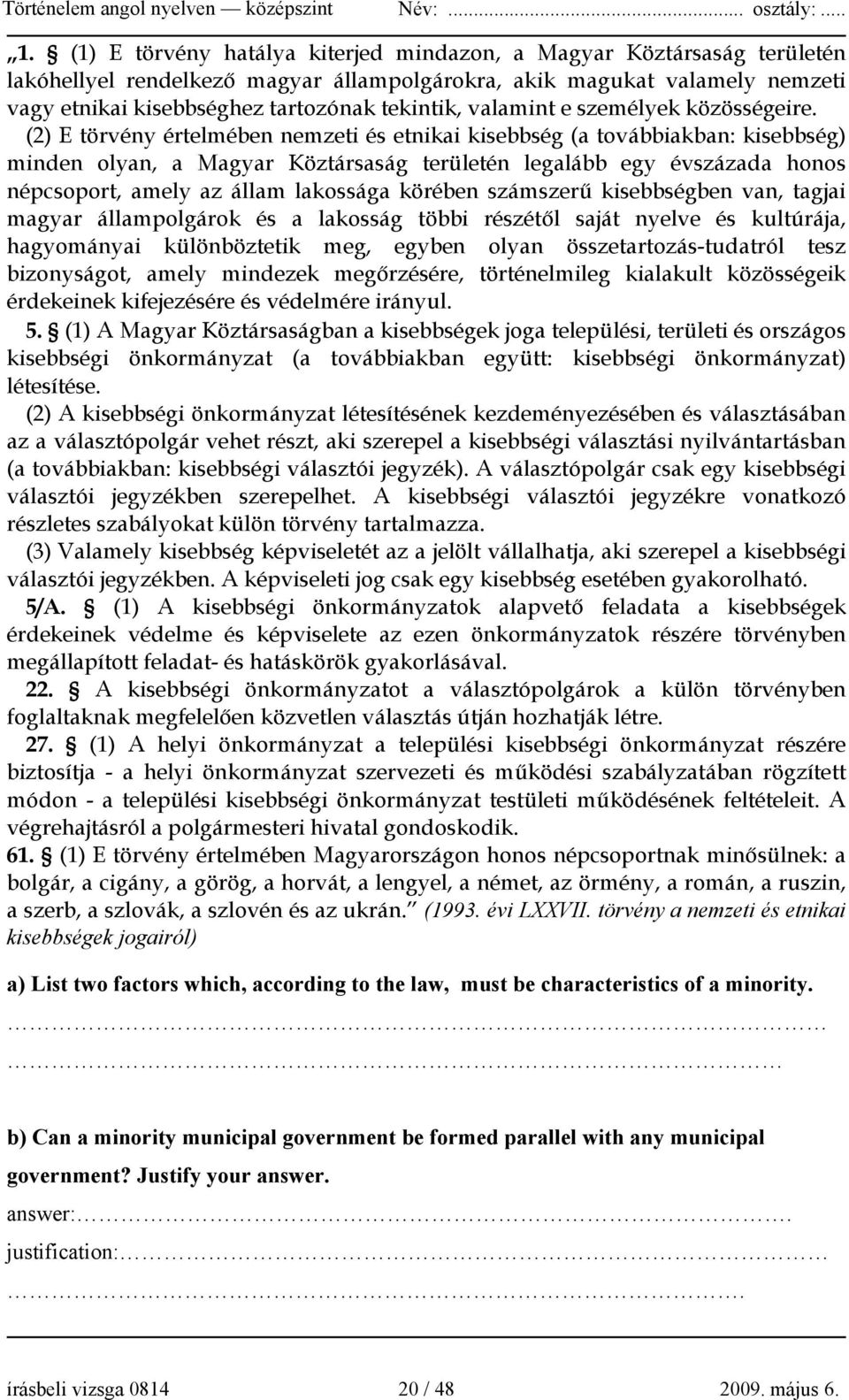 (2) E törvény értelmében nemzeti és etnikai kisebbség (a továbbiakban: kisebbség) minden olyan, a Magyar Köztársaság területén legalább egy évszázada honos népcsoport, amely az állam lakossága