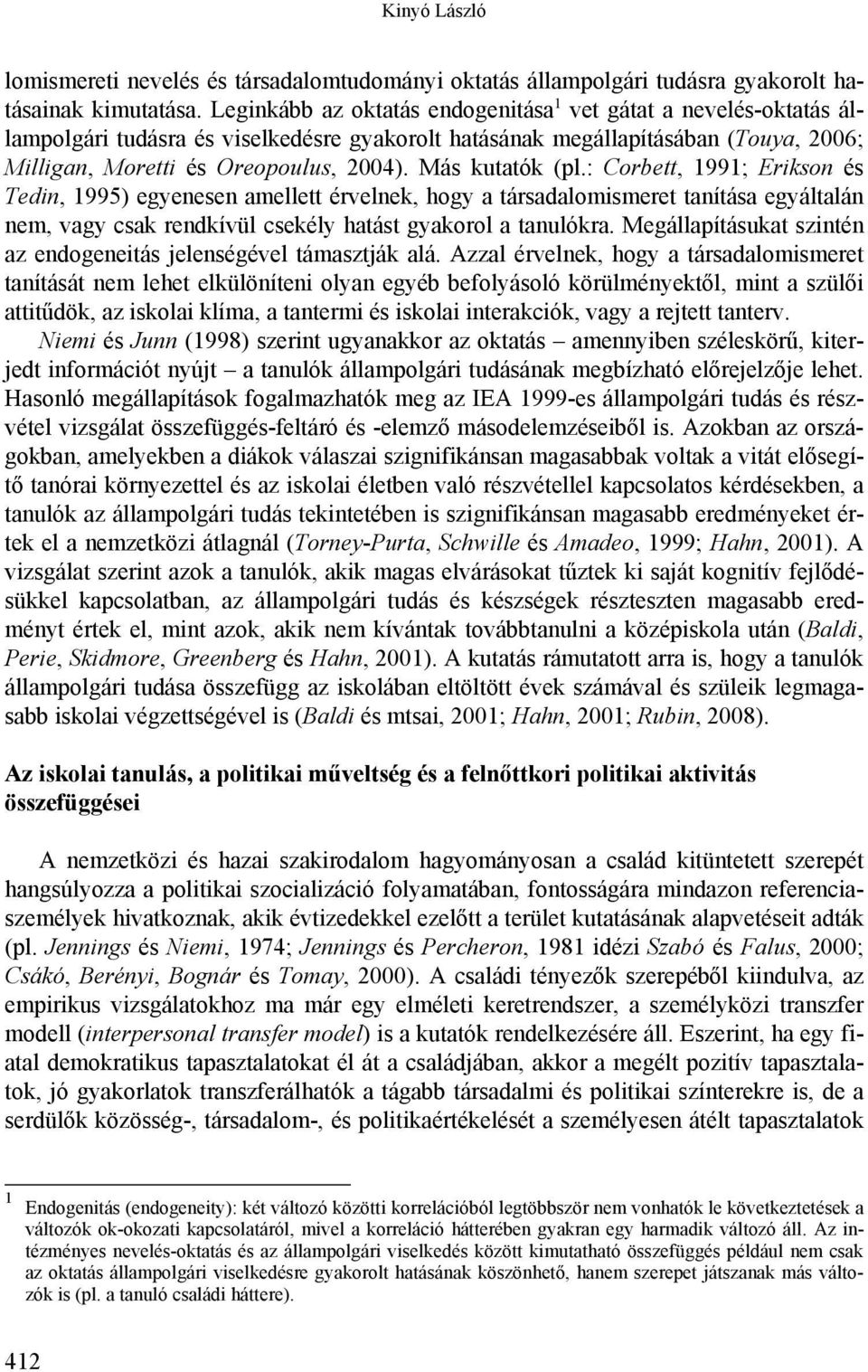 Más kutatók (pl.: Corbett, 1991; Erikson és Tedin, 1995) egyenesen amellett érvelnek, hogy a társadalomismeret tanítása egyáltalán nem, vagy csak rendkívül csekély hatást gyakorol a tanulókra.