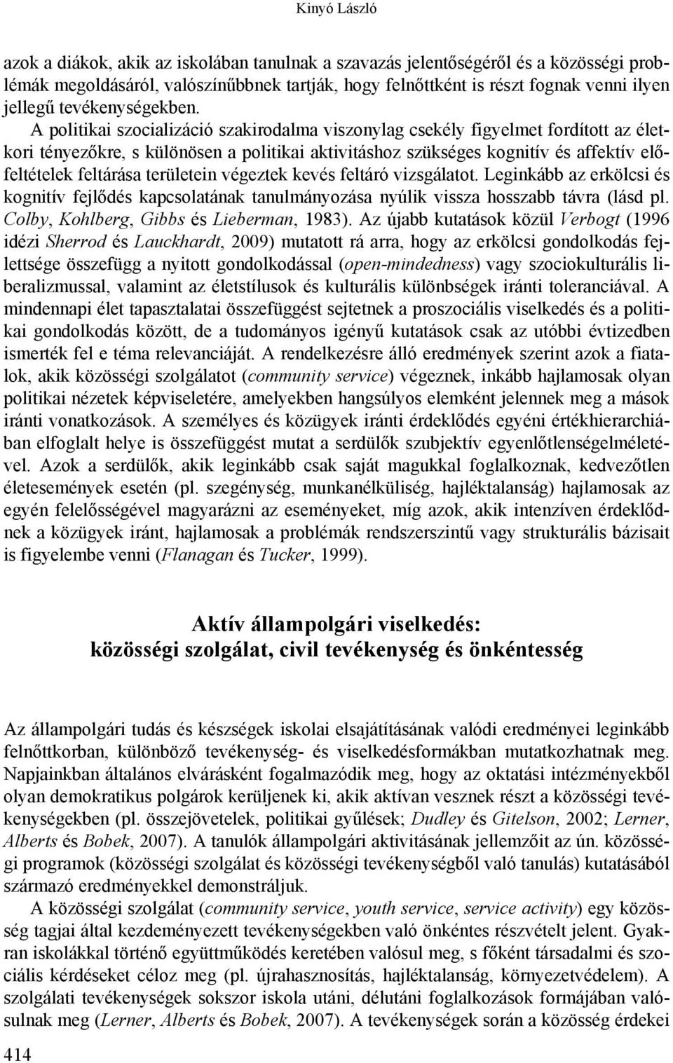 A politikai szocializáció szakirodalma viszonylag csekély figyelmet fordított az életkori tényezőkre, s különösen a politikai aktivitáshoz szükséges kognitív és affektív előfeltételek feltárása