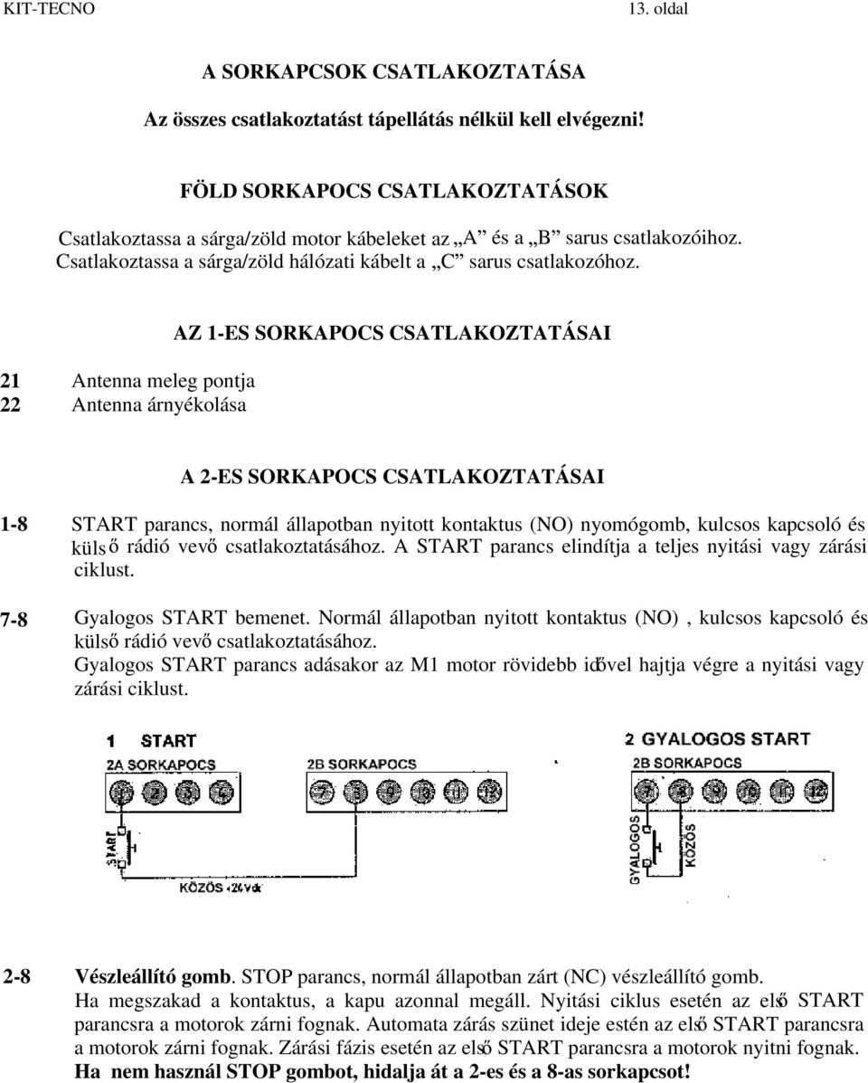 21 Antenna meleg pontja 22 Antenna árnyékolása AZ 1-ES SORKAPOCS CSATLAKOZTATÁSAI A 2-ES SORKAPOCS CSATLAKOZTATÁSAI 1-8 7-8 START parancs, normál állapotban nyitott kontaktus (NO) nyomógomb, kulcsos