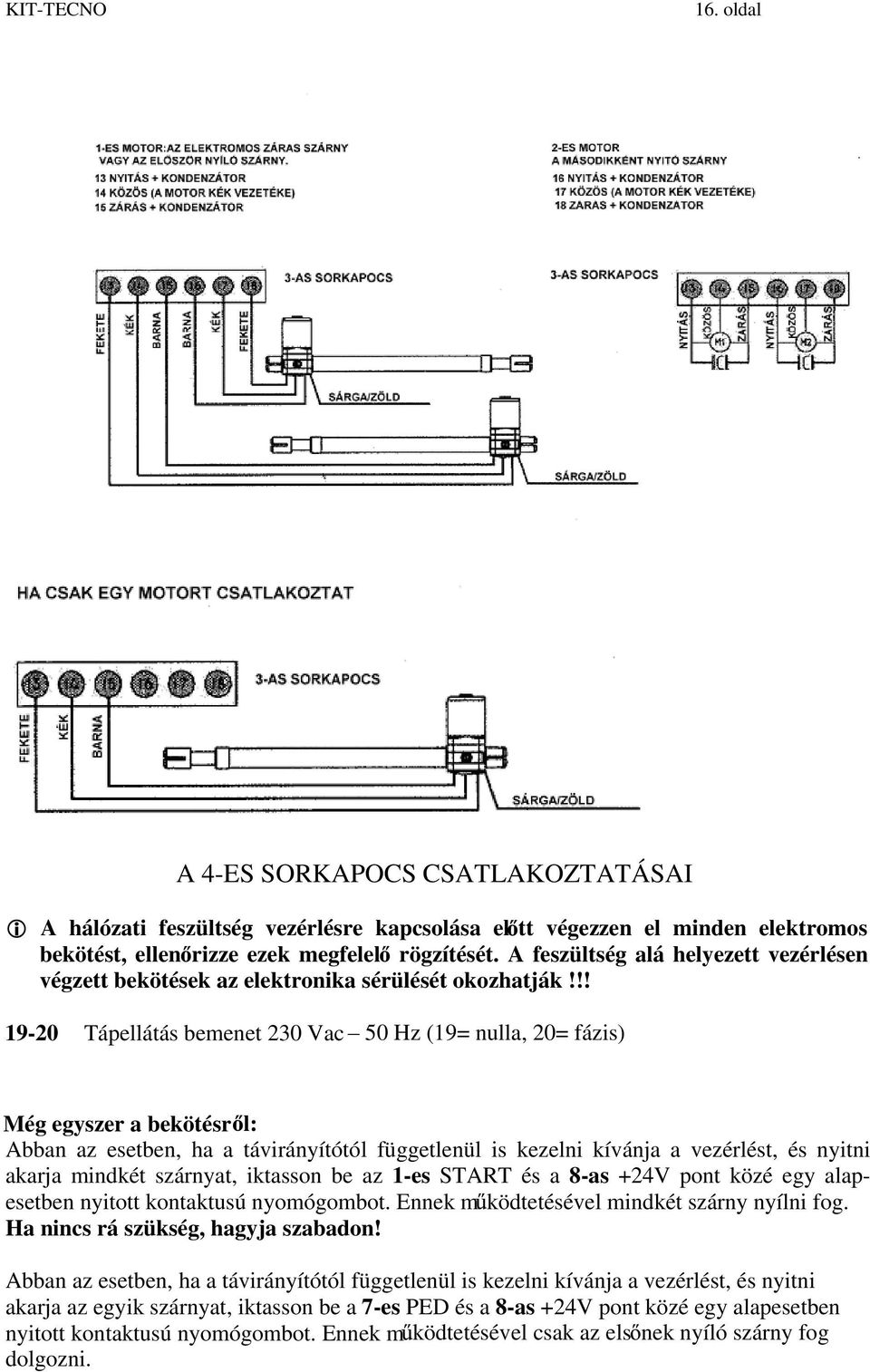 !! 19-20 Tápellátás bemenet 230 Vac 50 Hz (19= nulla, 20= fázis) Még egyszer a bekötésr l: Abban az esetben, ha a távirányítótól függetlenül is kezelni kívánja a vezérlést, és nyitni akarja mindkét