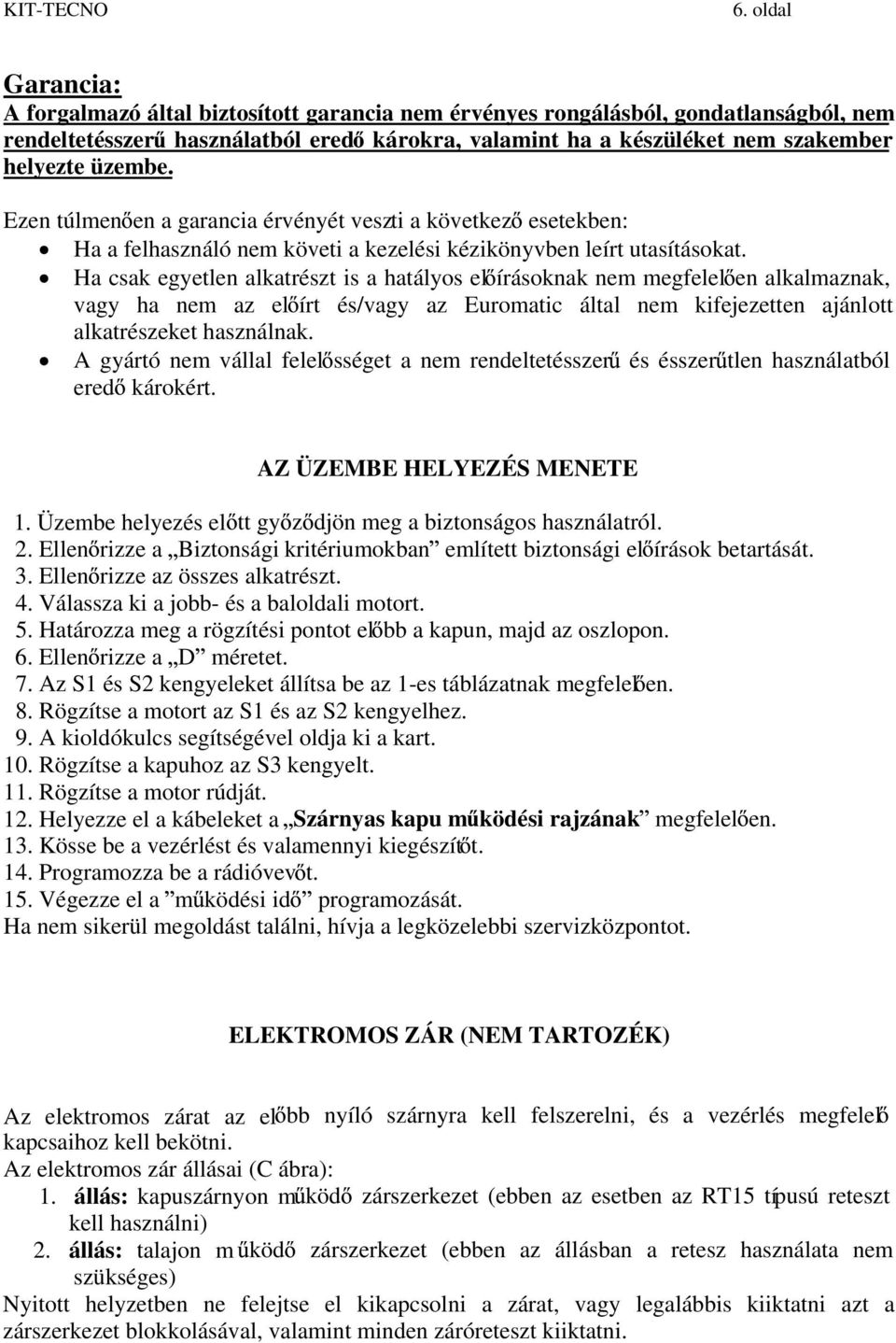 Ha csak egyetlen alkatrészt is a hatályos el írásoknak nem megfelel en alkalmaznak, vagy ha nem az el írt és/vagy az Euromatic által nem kifejezetten ajánlott alkatrészeket használnak.