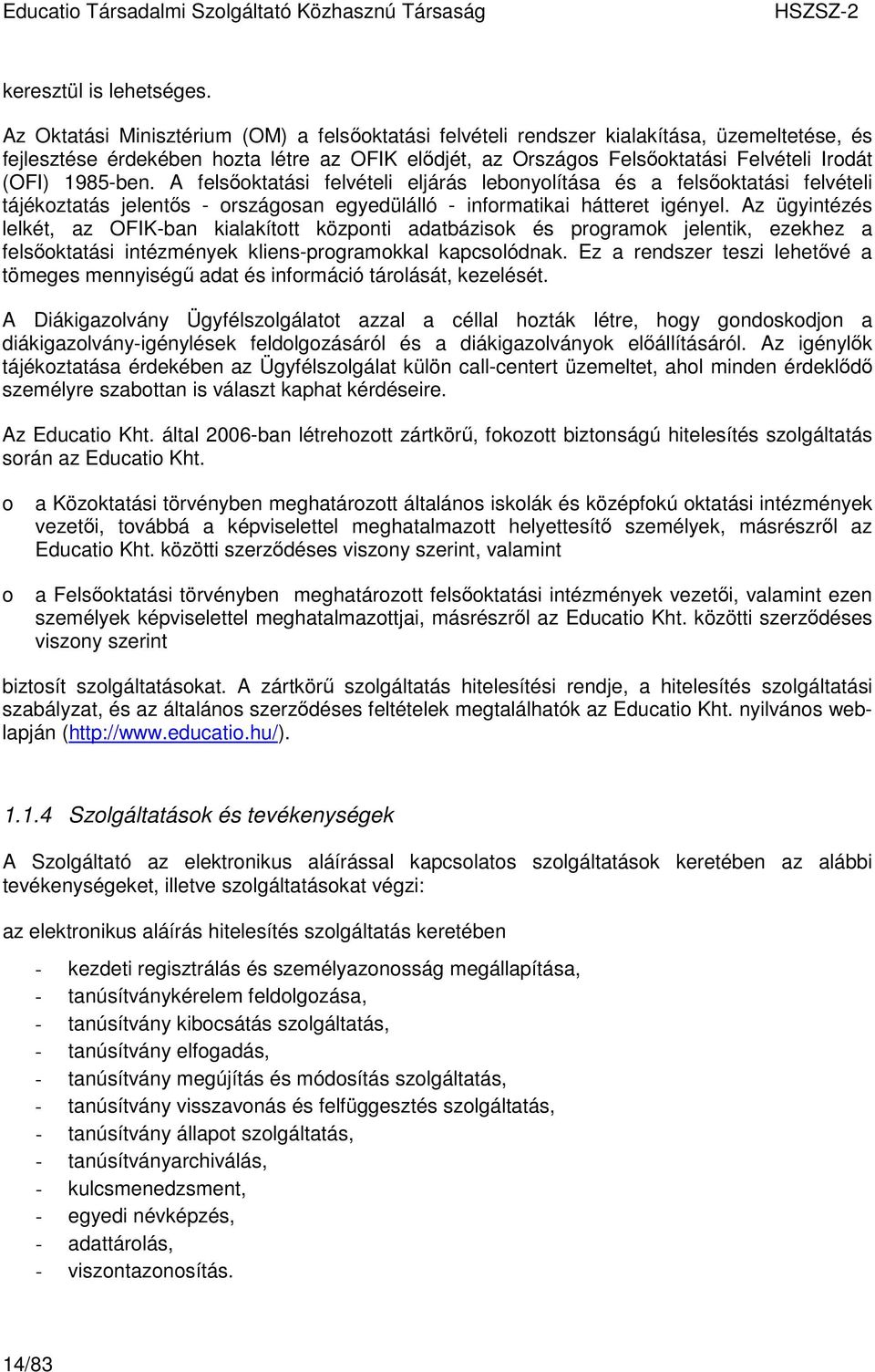 1985-ben. A felsıoktatási felvételi eljárás lebonyolítása és a felsıoktatási felvételi tájékoztatás jelentıs - országosan egyedülálló - informatikai hátteret igényel.