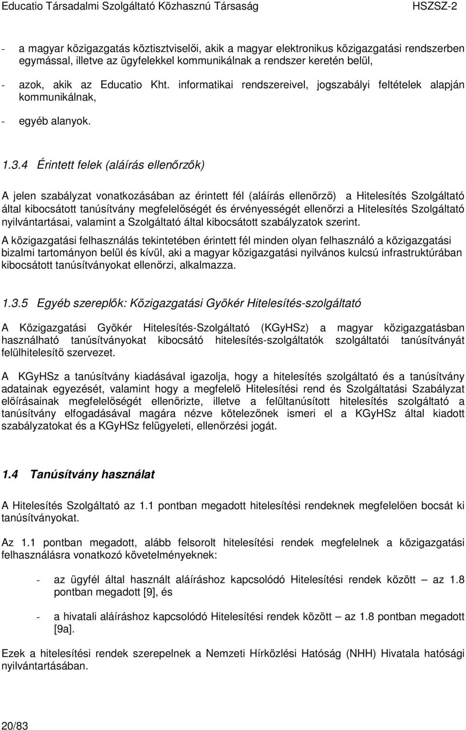 4 Érintett felek (aláírás ellenırzık) A jelen szabályzat vonatkozásában az érintett fél (aláírás ellenırzı) a Hitelesítés Szolgáltató által kibocsátott tanúsítvány megfelelıségét és érvényességét