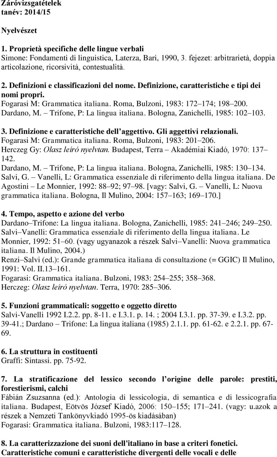 Fogarasi M: Grammatica italiana. Roma, Bulzoni, 1983: 172 174; 198 200. Dardano, M. Trifone, P: La lingua italiana. Bologna, Zanichelli, 1985: 102 103. 3. Definizione e caratteristiche dell aggettivo.