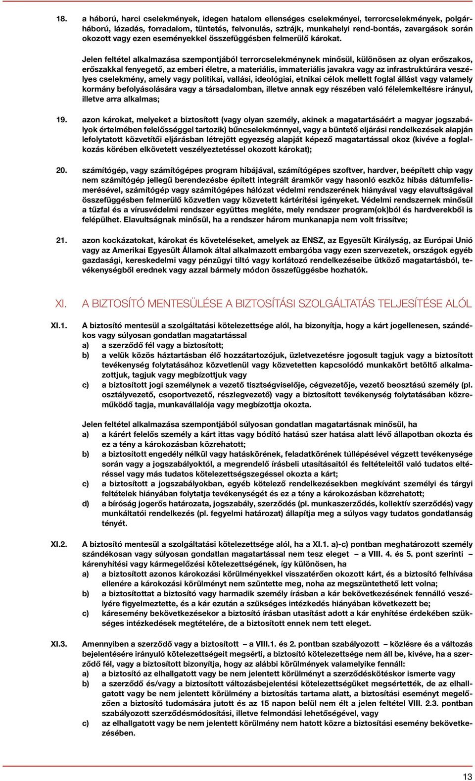 Jelen feltétel alkalmazása szempontjából terrorcselekménynek minősül, különösen az olyan erőszakos, erőszakkal fenyegető, az emberi életre, a materiális, immateriális javakra vagy az infrastruktúrára