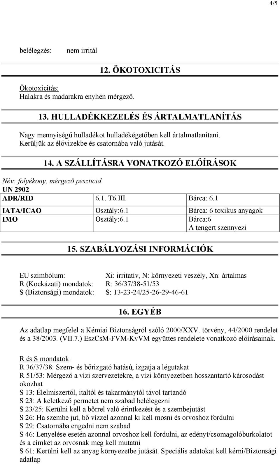 A SZÁLLÍTÁSRA VONATKOZÓ ELŐÍRÁSOK Név: folyékony, mérgező peszticid UN 2902 ADR/RID 6.1. T6.III. Bárca: 6.1 IATA/ICAO Osztály:6.1 Bárca: 6 toxikus anyagok IMO Osztály:6.