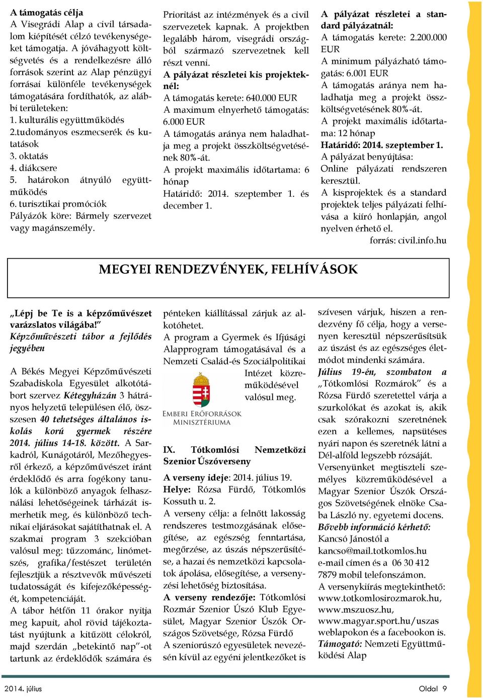 tudományos eszmecserék és kutatások 3. oktatás 4. diákcsere 5. határokon átnyúló együttműködés 6. turisztikai promóciók Pályázók köre: Bármely szervezet vagy magánszemély.