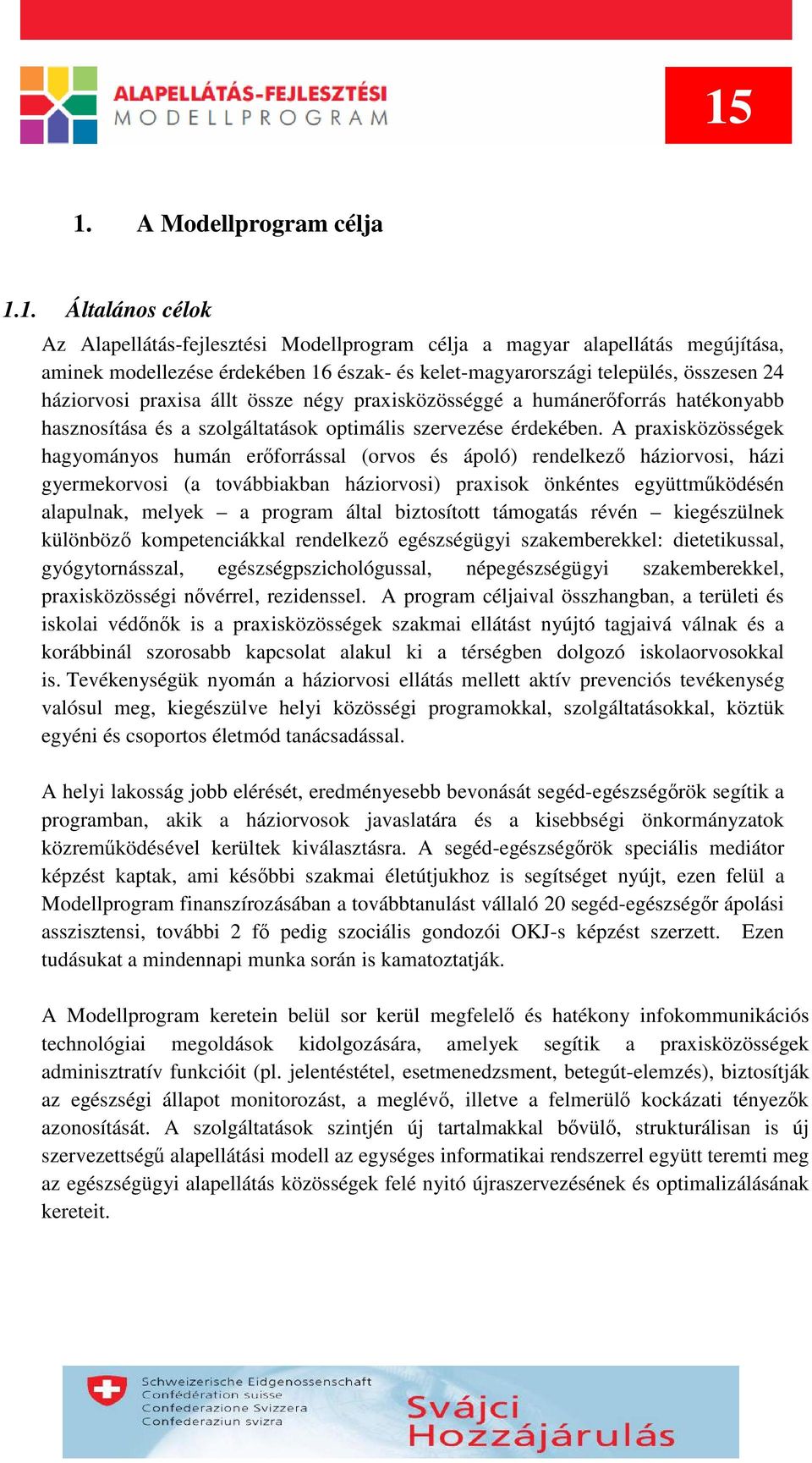 A praxisközösségek hagyományos humán erőforrással (orvos és ápoló) rendelkező háziorvosi, házi gyermekorvosi (a továbbiakban háziorvosi) praxisok önkéntes együttműködésén alapulnak, melyek a program