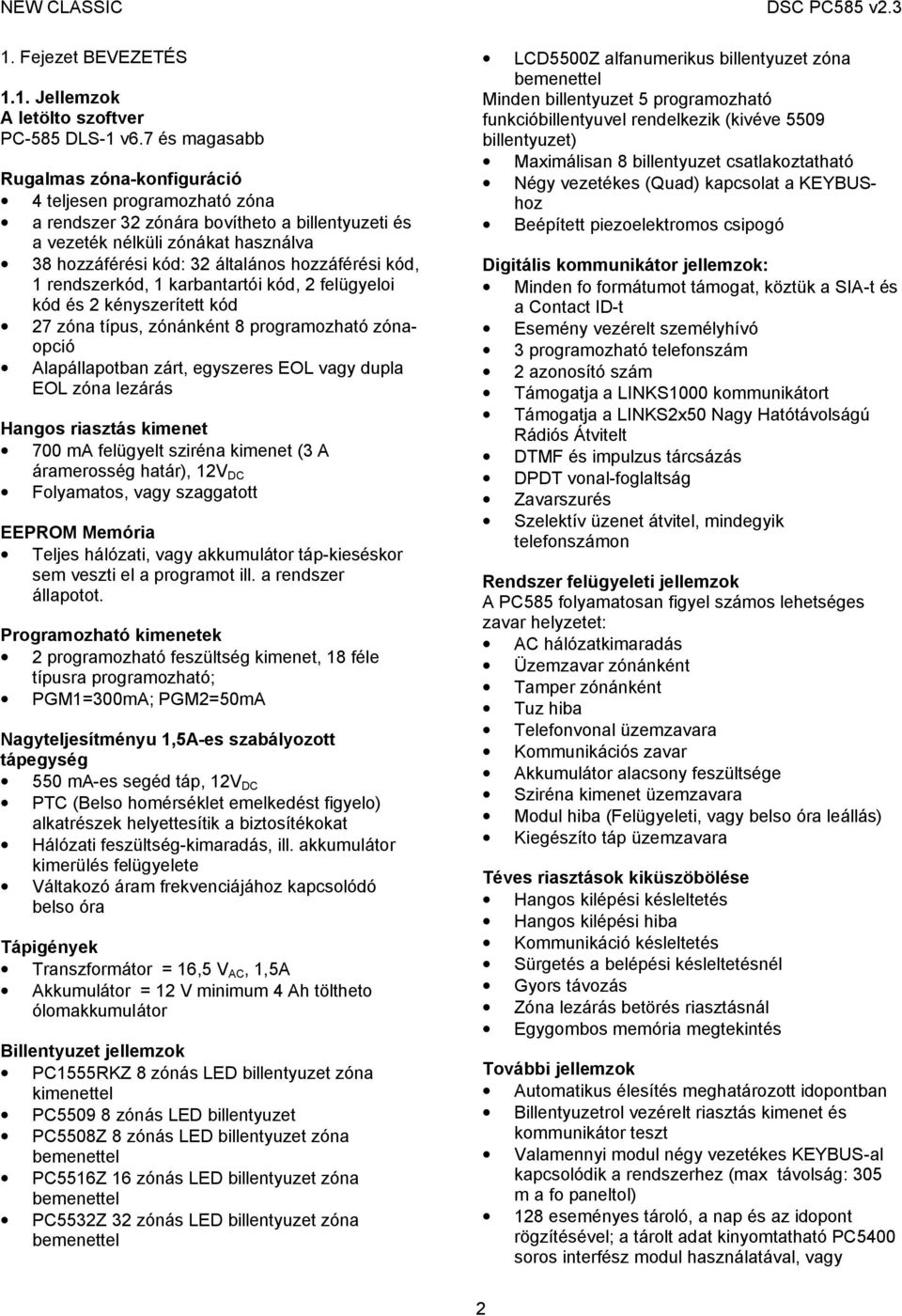 hozzáférési kód, 1 rendszerkód, 1 karbantartói kód, 2 felügyeloi kód és 2 kényszerített kód 27 zóna típus, zónánként 8 programozható zónaopció Alapállapotban zárt, egyszeres EOL vagy dupla EOL zóna