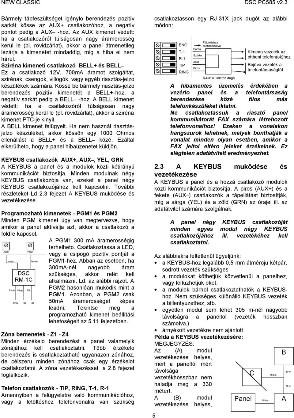 Sziréna kimeneti csatlakozó BELL+ és BELL Ez a csatlakozó 12V, 700mA áramot szolgáltat, szirénak, csengok, villogók, vagy egyéb riasztás-jelzo készülékek számára.