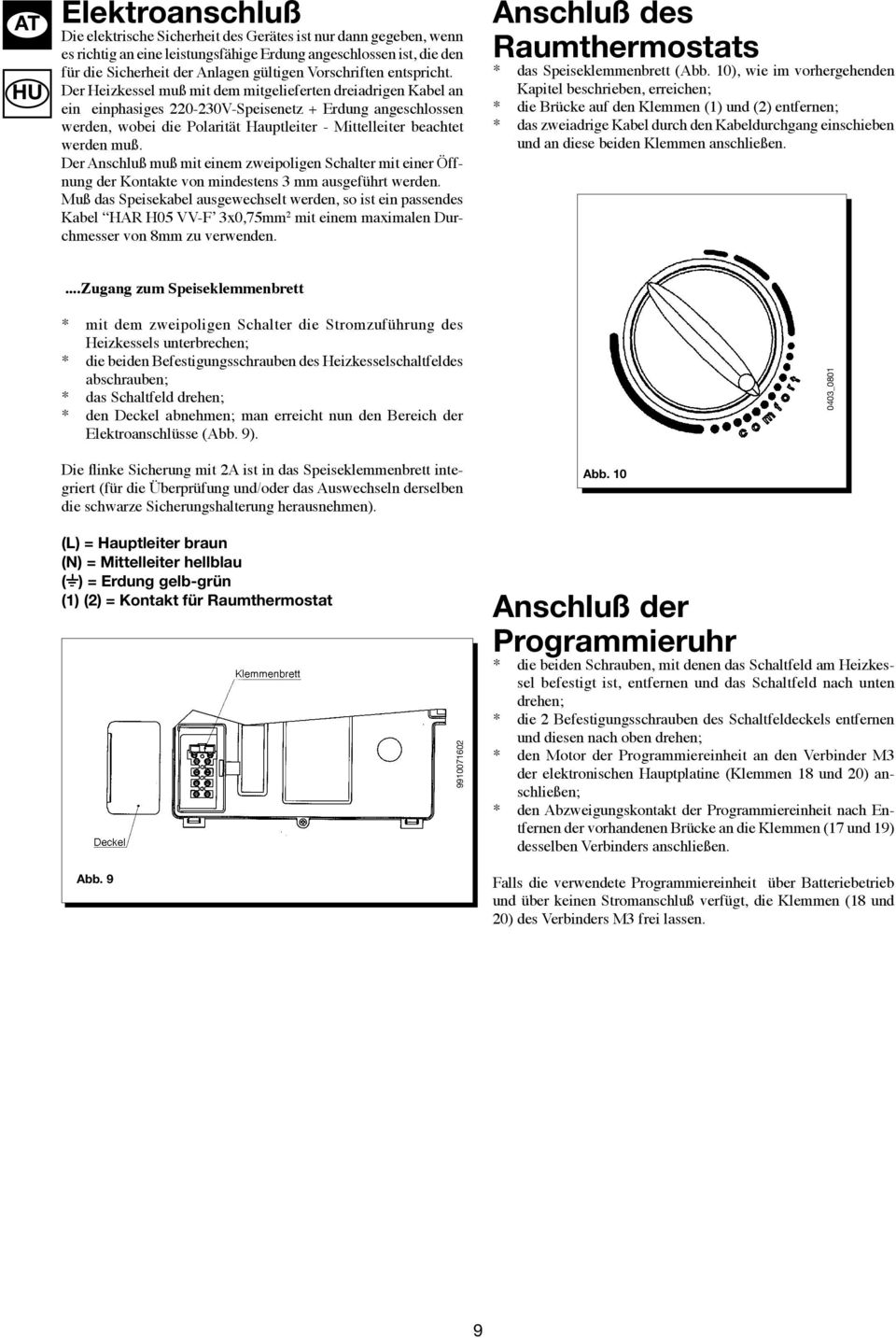 Der Heizkessel muß mit dem mitgelieferten dreiadrigen Kabel an ein einphasiges 220-230V-Speisenetz + Erdung angeschlossen werden, wobei die Polarität Hauptleiter - Mittelleiter beachtet werden muß.