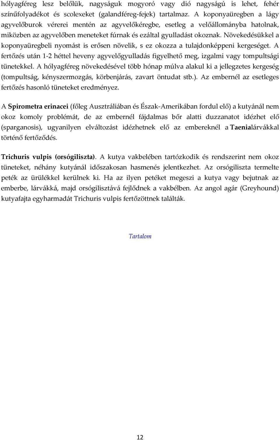 Növekedésükkel a koponyaüregbeli nyomást is erősen növelik, s ez okozza a tulajdonképpeni kergeséget.