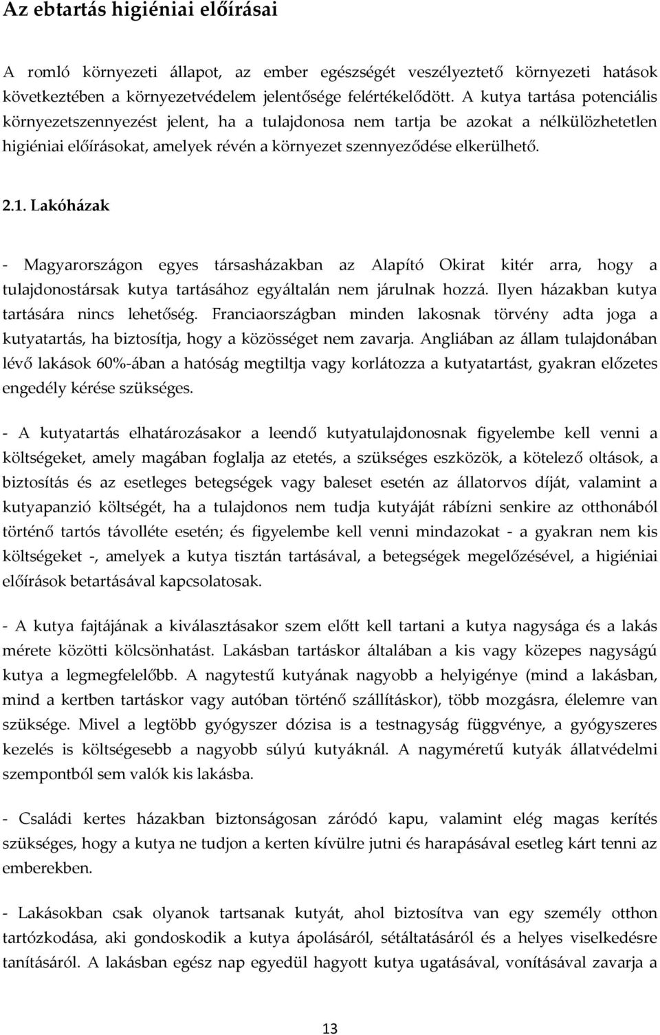 Lakóházak - Magyarországon egyes társasházakban az Alapító Okirat kitér arra, hogy a tulajdonostársak kutya tartásához egyáltalán nem járulnak hozzá. Ilyen házakban kutya tartására nincs lehetőség.