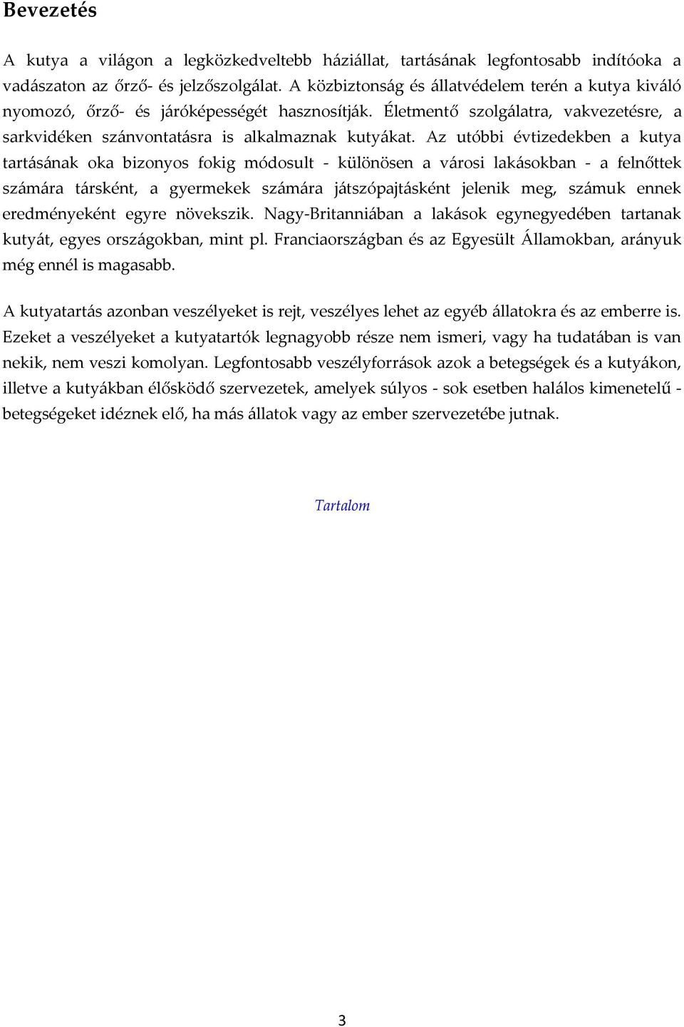 Az utóbbi évtizedekben a kutya tartásának oka bizonyos fokig módosult - különösen a városi lakásokban - a felnőttek számára társként, a gyermekek számára játszópajtásként jelenik meg, számuk ennek