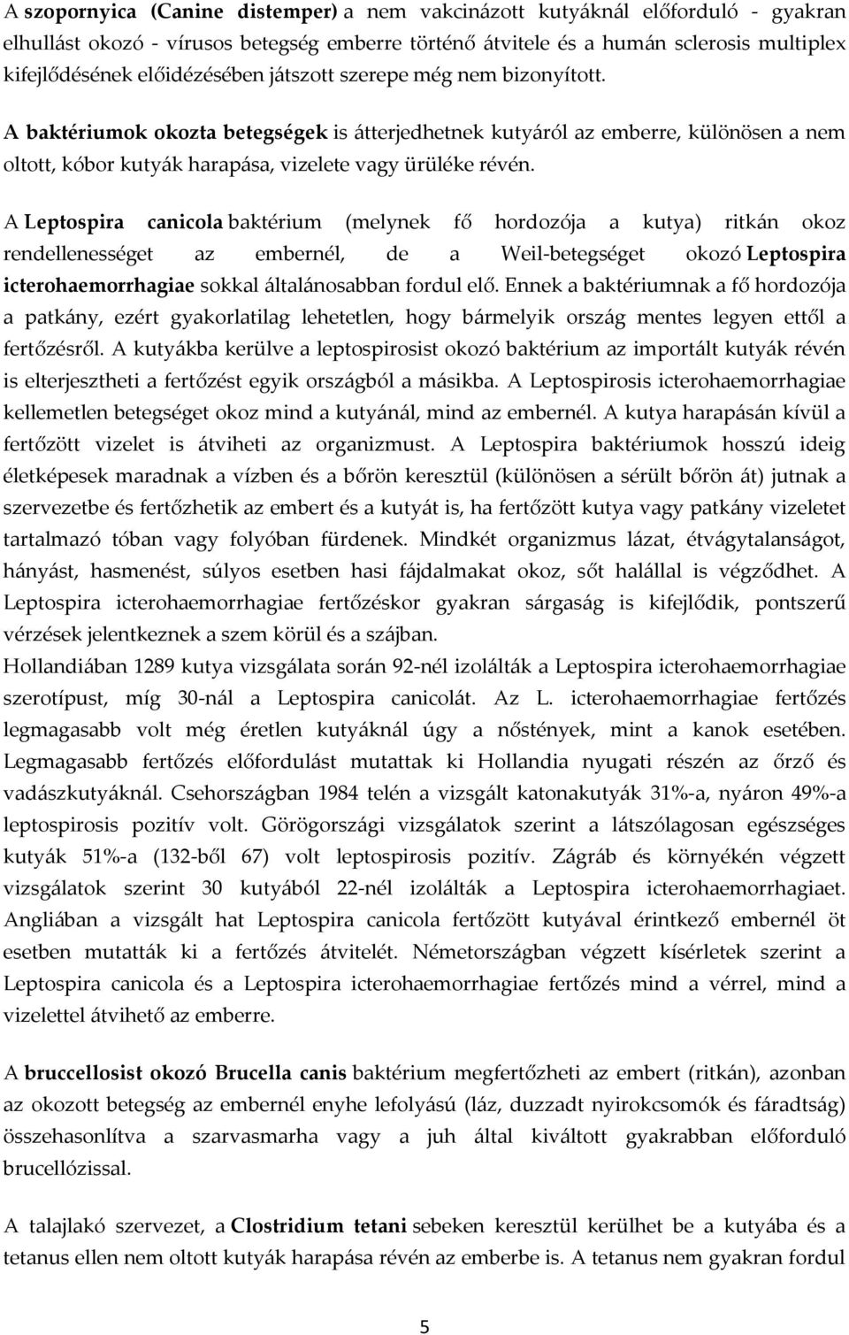 A Leptospira canicola baktérium (melynek fő hordozója a kutya) ritkán okoz rendellenességet az embernél, de a Weil-betegséget okozó Leptospira icterohaemorrhagiae sokkal általánosabban fordul elő.