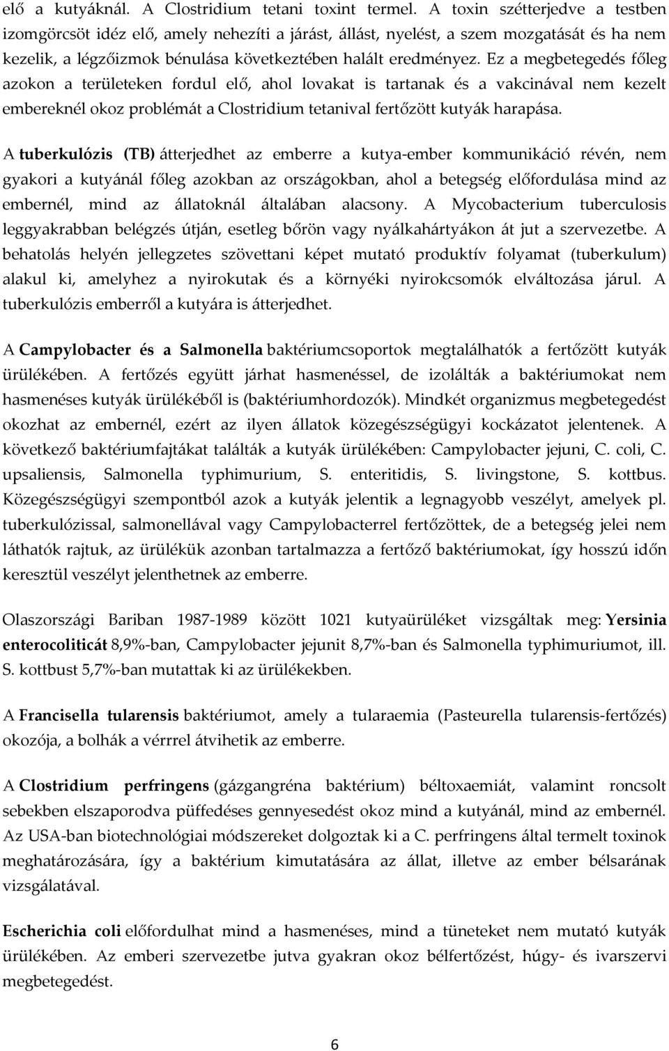 Ez a megbetegedés főleg azokon a területeken fordul elő, ahol lovakat is tartanak és a vakcinával nem kezelt embereknél okoz problémát a Clostridium tetanival fertőzött kutyák harapása.