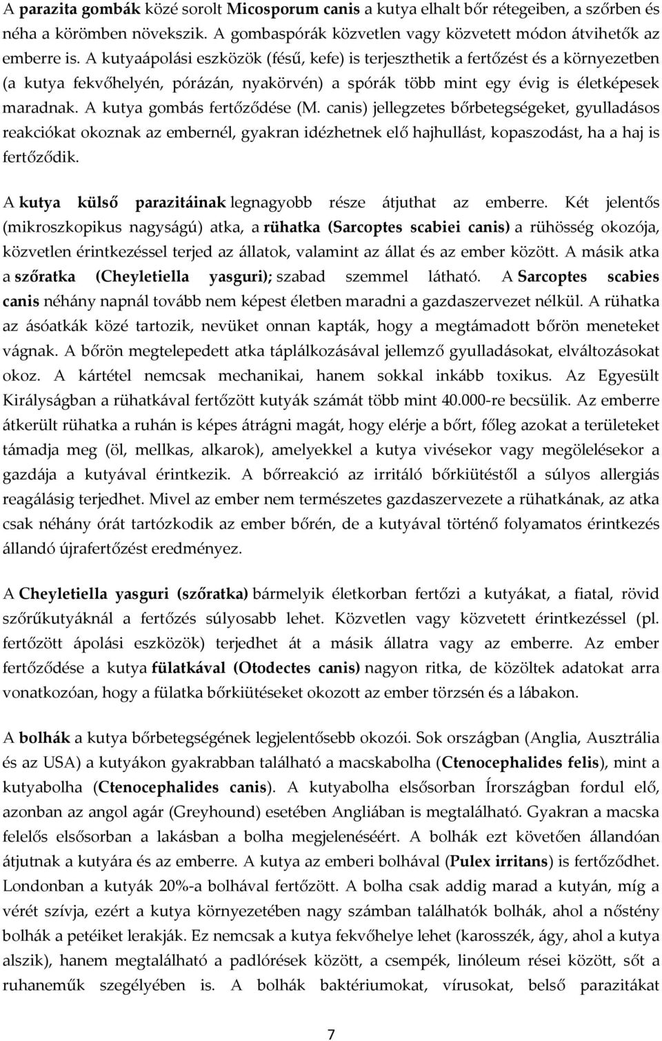 A kutya gombás fertőződése (M. canis) jellegzetes bőrbetegségeket, gyulladásos reakciókat okoznak az embernél, gyakran idézhetnek elő hajhullást, kopaszodást, ha a haj is fertőződik.