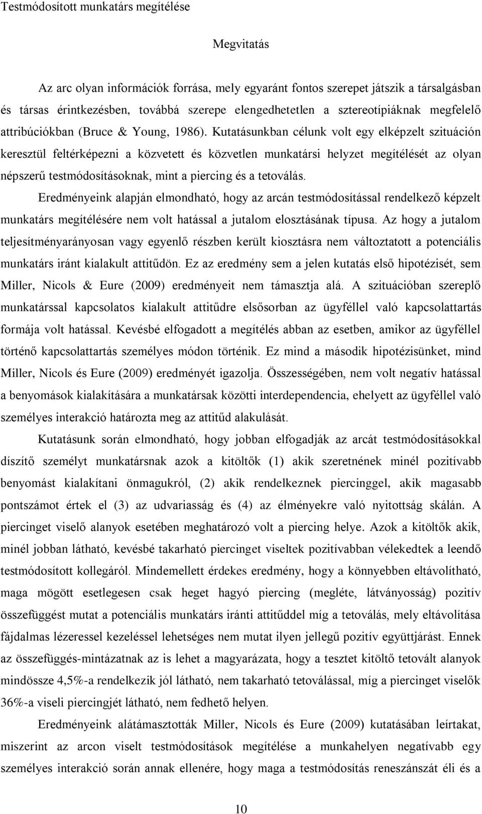 Kutatásunkban célunk volt egy elképzelt szituáción keresztül feltérképezni a közvetett és közvetlen munkatársi helyzet megítélését az olyan népszerű testmódosításoknak, mint a piercing és a tetoválás.