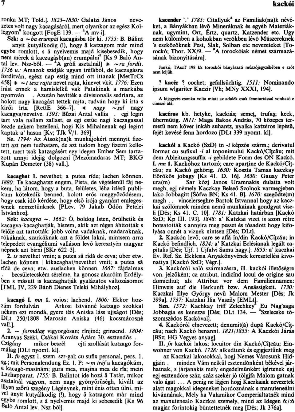 a A grófi asztalnál] * ~ra fordít. 1736 u.: Amazok szidják ugyan tréfából, de kaczagásra fordítván, egész nap estig mind ott ittanak [MetTrCs 458] * ~/ tesz rajta nevet rajta, kinevet vkit.