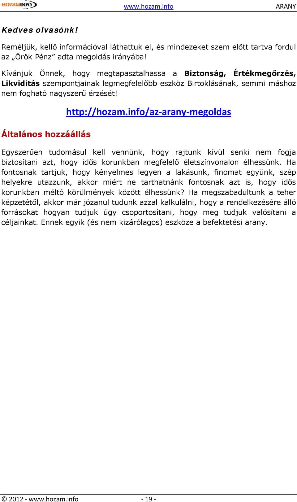 Általános hozzáállás http://hozam.info/az arany megoldas Egyszerűen tudomásul kell vennünk, hogy rajtunk kívül senki nem fogja biztosítani azt, hogy idős korunkban megfelelő életszínvonalon élhessünk.