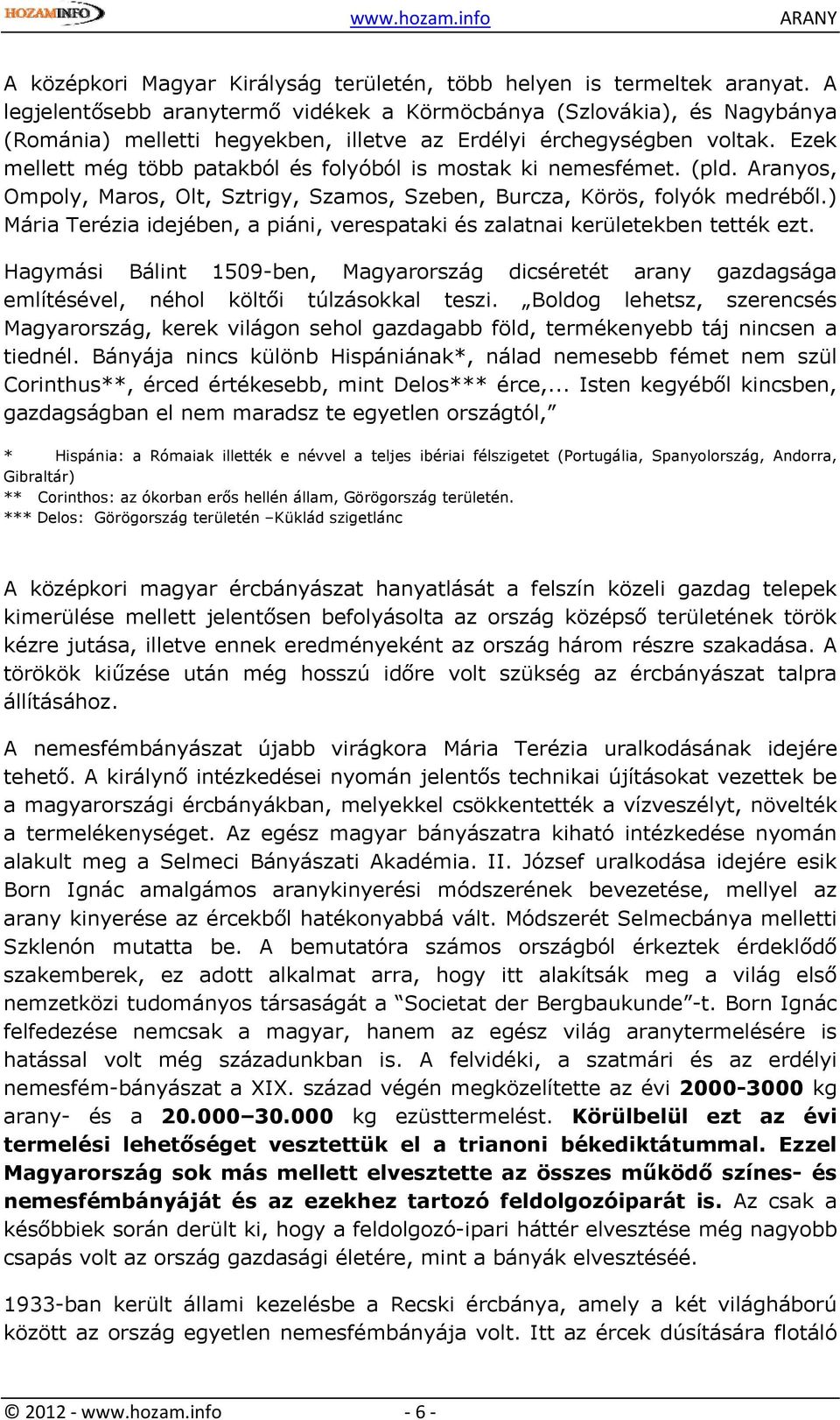 Ezek mellett még több patakból és folyóból is mostak ki nemesfémet. (pld. Aranyos, Ompoly, Maros, Olt, Sztrigy, Szamos, Szeben, Burcza, Körös, folyók medréből.