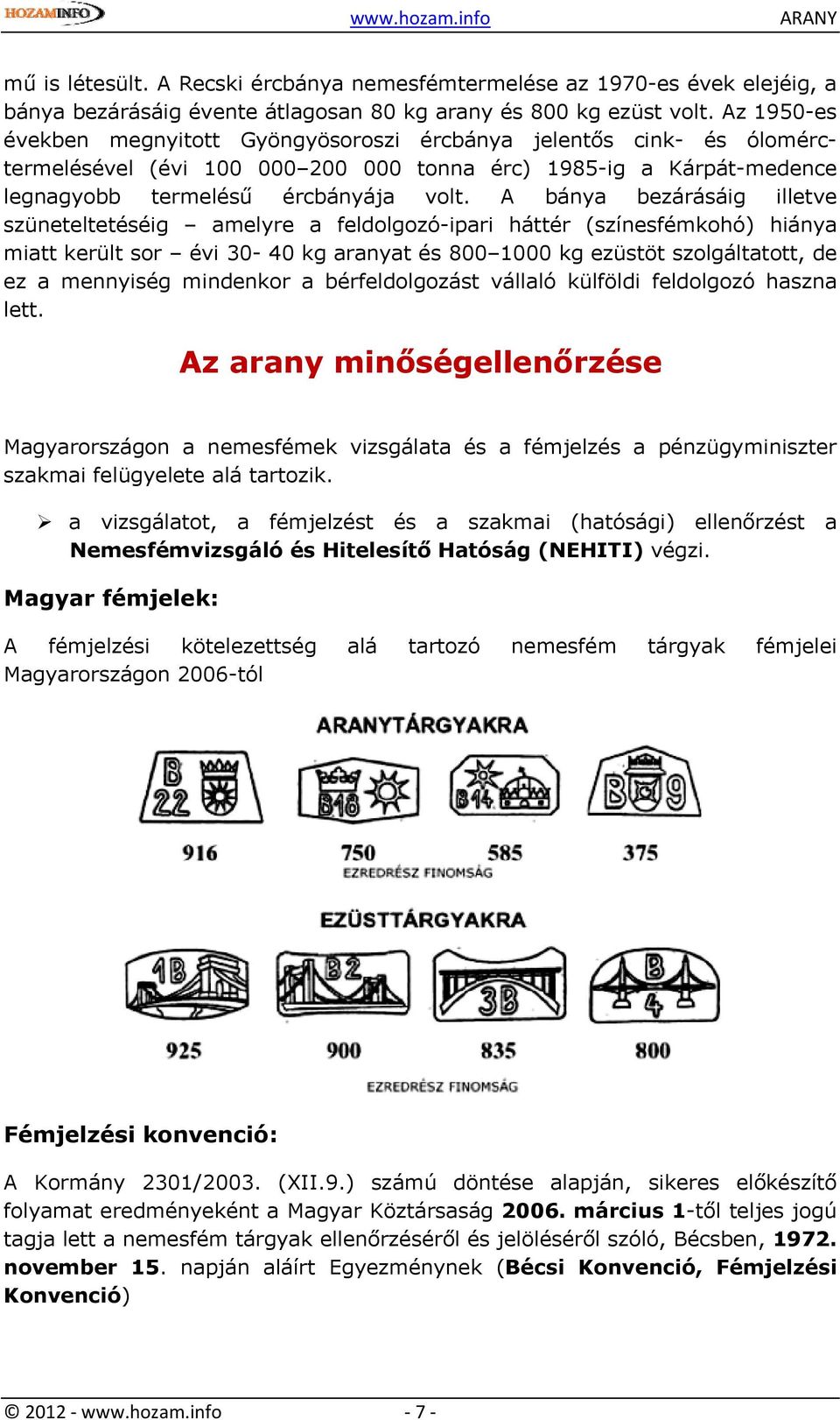 A bánya bezárásáig illetve szüneteltetéséig amelyre a feldolgozó-ipari háttér (színesfémkohó) hiánya miatt került sor évi 30-40 kg aranyat és 800 1000 kg ezüstöt szolgáltatott, de ez a mennyiség