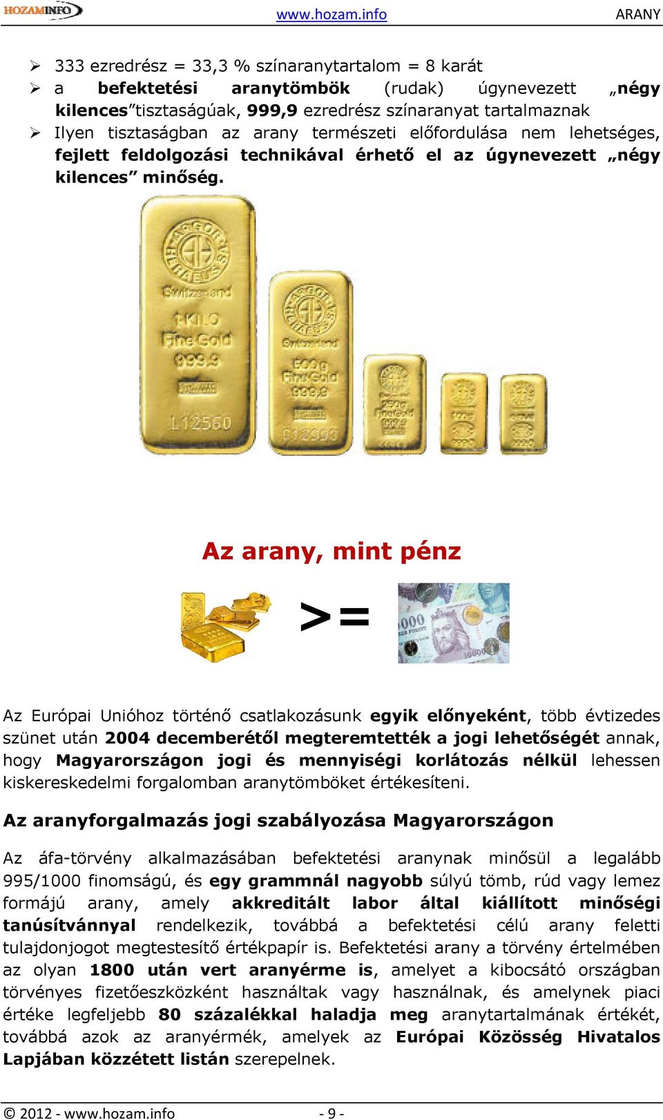 Az arany, mint pénz >= Az Európai Unióhoz történő csatlakozásunk egyik előnyeként, több évtizedes szünet után 2004 decemberétől megteremtették a jogi lehetőségét annak, hogy Magyarországon jogi és