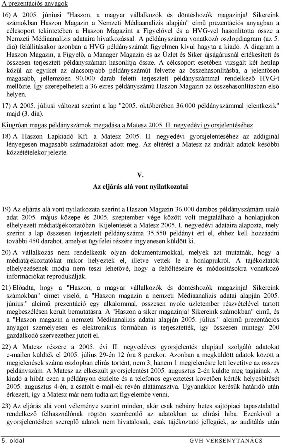 Médiaanalízis adataira hivatkozással. A példányszámra vonatkozó oszlopdiagram (az 5. dia) felállításakor azonban a HVG példányszámát figyelmen kívül hagyta a kiadó.