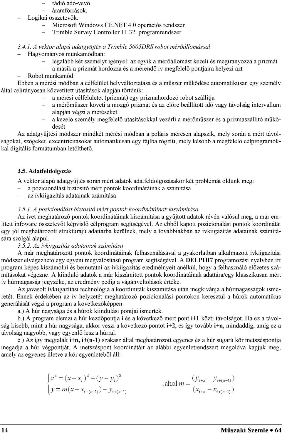 A vektor alapú adatgyűjtés a Trimble 5605DRS robot mérőállomással Hagyományos munkamódban: legalább két személyt igényel: az egyik a mérőállomást kezeli és megirányozza a prizmát a másik a prizmát