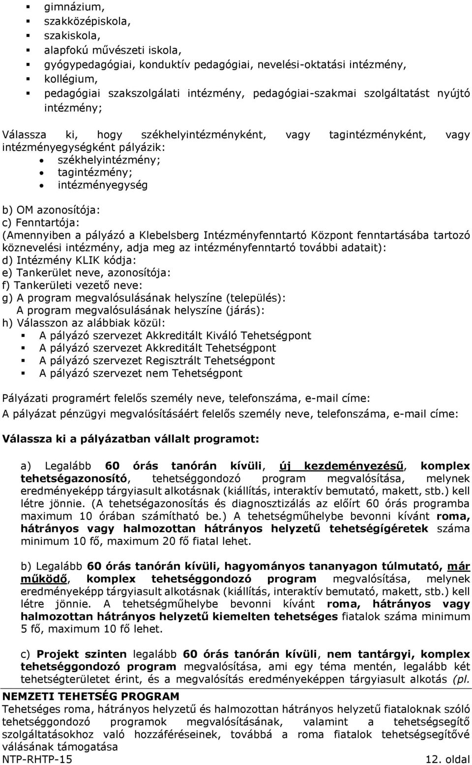 b) OM azonosítója: c) Fenntartója: (Amennyiben a pályázó a Klebelsberg Intézményfenntartó Központ fenntartásába tartozó köznevelési intézmény, adja meg az intézményfenntartó további adatait): d)