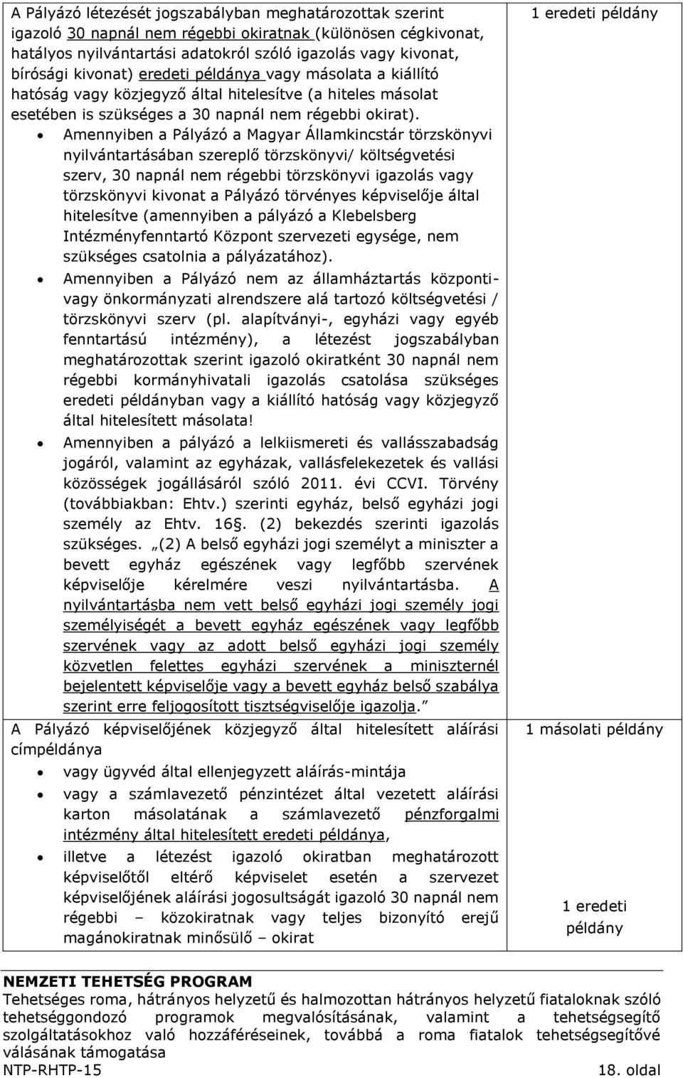 Amennyiben a Pályázó a Magyar Államkincstár törzskönyvi nyilvántartásában szereplő törzskönyvi/ költségvetési szerv, 30 napnál nem régebbi törzskönyvi igazolás vagy törzskönyvi kivonat a Pályázó