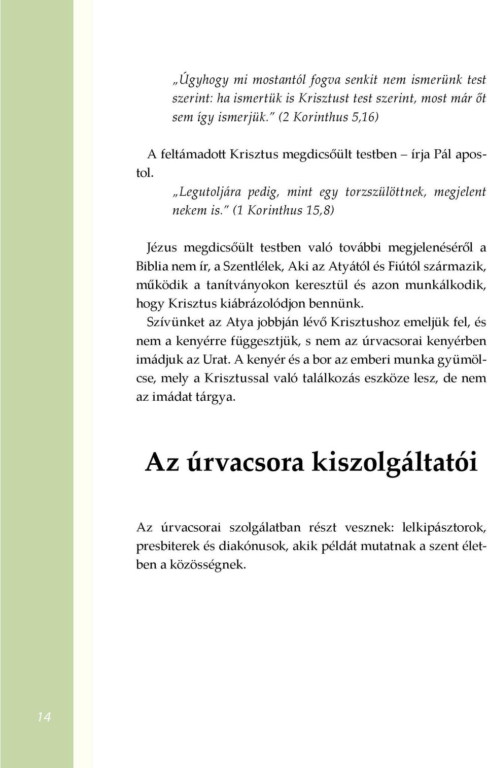 (1 Korinthus 15,8) Jézus megdicsőült testben való további megjelenéséről a Biblia nem ír, a Szentlélek, Aki az Atyától és Fiútól származik, működik a tanítványokon keresztül és azon munkálkodik, hogy