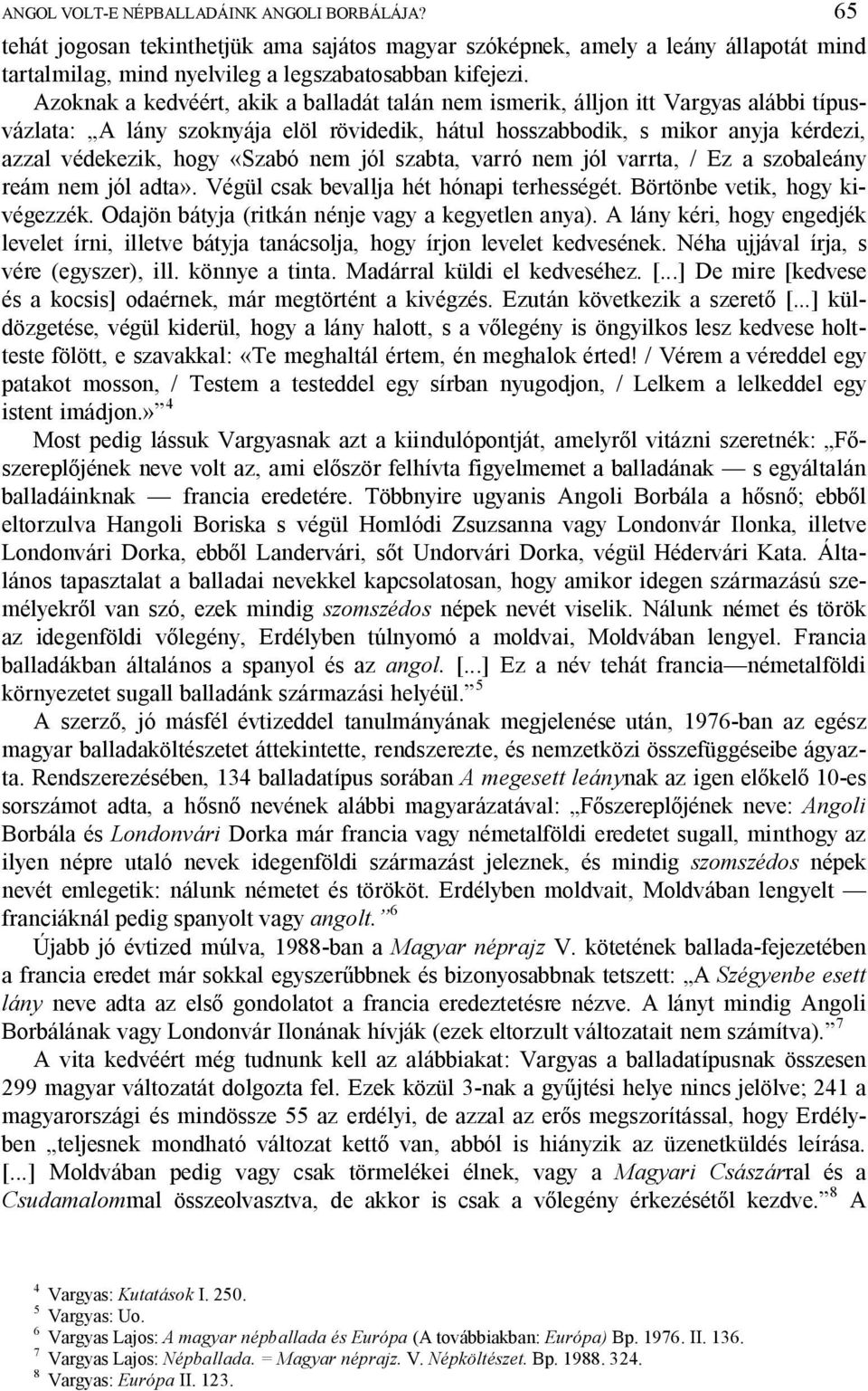 nem jól szabta, varró nem jól varrta, / Ez a szobaleány reám nem jól adta». Végül csak bevallja hét hónapi terhességét. Börtönbe vetik, hogy kivégezzék.