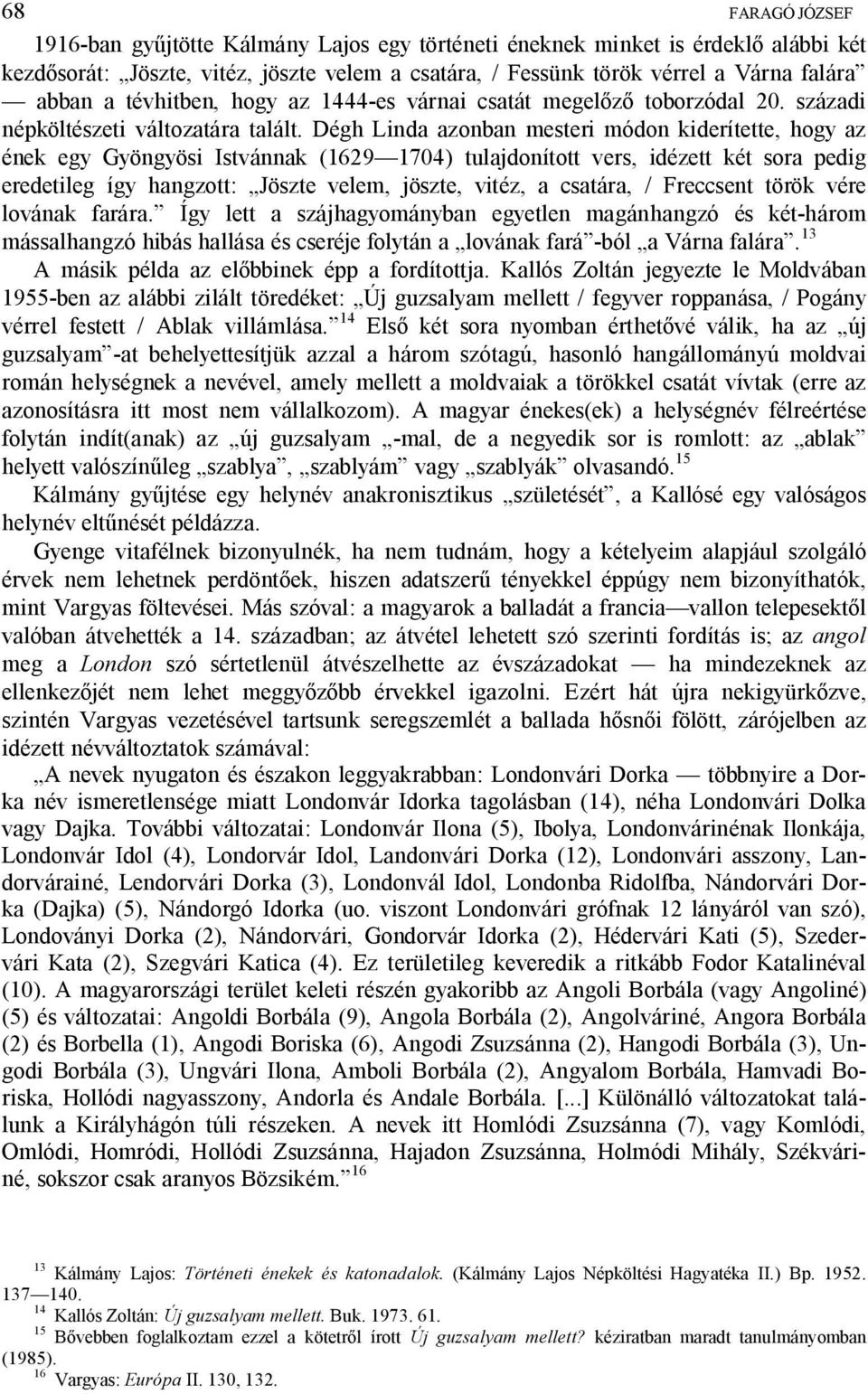 Dégh Linda azonban mesteri módon kiderítette, hogy az ének egy Gyöngyösi Istvánnak (1629 1704) tulajdonított vers, idézett két sora pedig eredetileg így hangzott: Jöszte velem, jöszte, vitéz, a