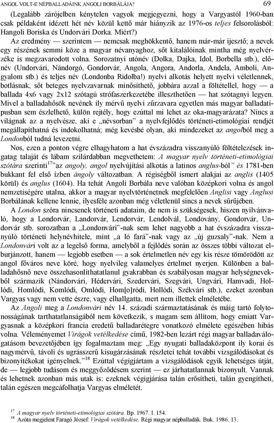 Dorka. Miért?) Az eredmény szerintem nemcsak meghökkent, hanem már-már ijeszt ; a nevek egy részének semmi köze a magyar névanyaghoz, s t kitalálóinak mintha még nyelvérzéke is megzavarodott volna.