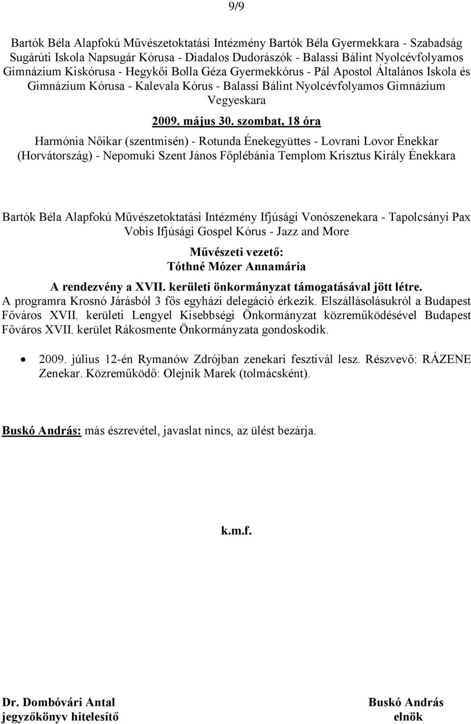 szombat, 18 óra Harmónia Nőikar (szentmisén) - Rotunda Énekegyüttes - Lovrani Lovor Énekkar (Horvátország) - Nepomuki Szent János Főplébánia Templom Krisztus Király Énekkara Bartók Béla Alapfokú