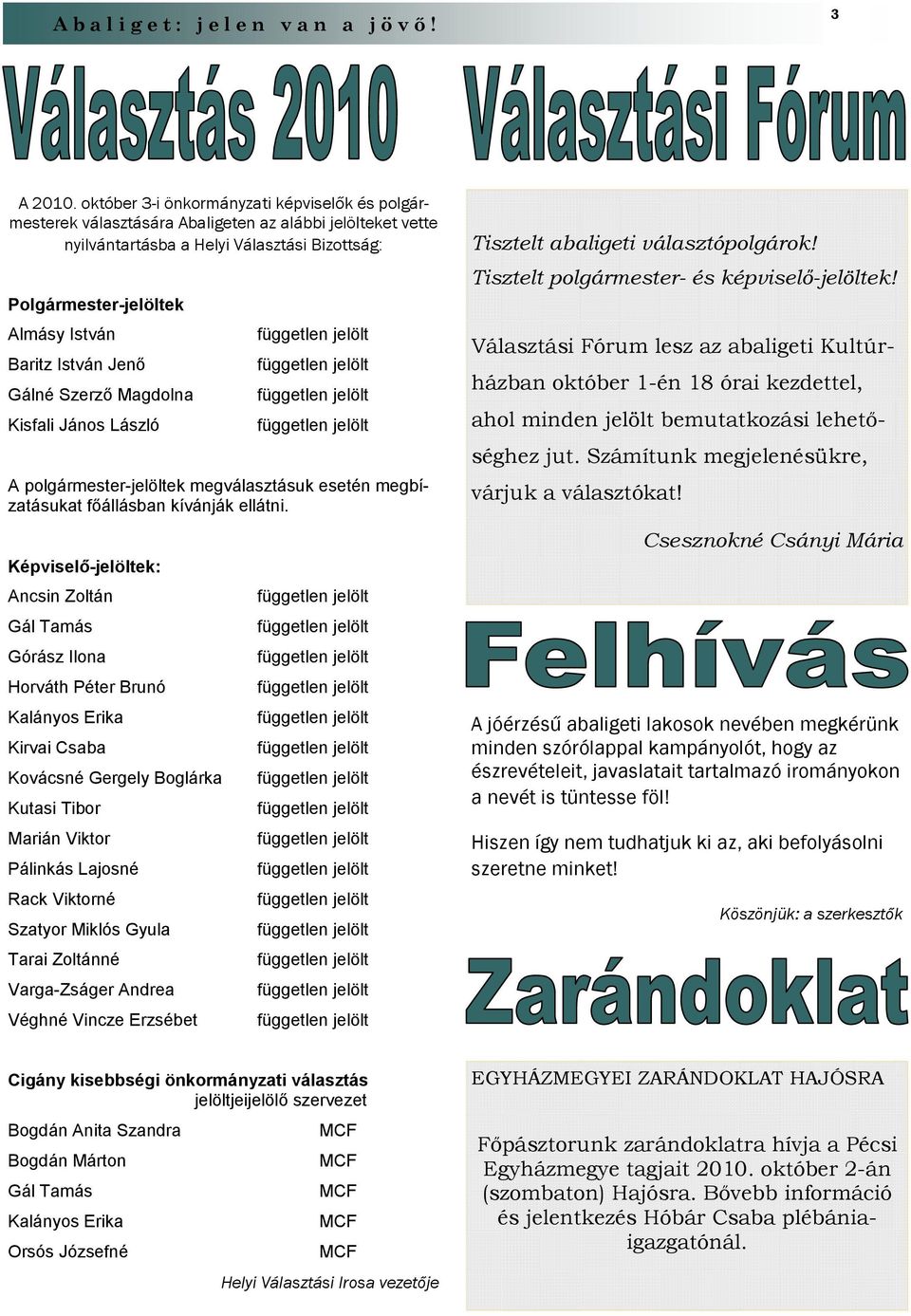 István Jenı Gálné Szerzı Magdolna Kisfali János László A polgármester-jelöltek megválasztásuk esetén megbízatásukat fıállásban kívánják ellátni.