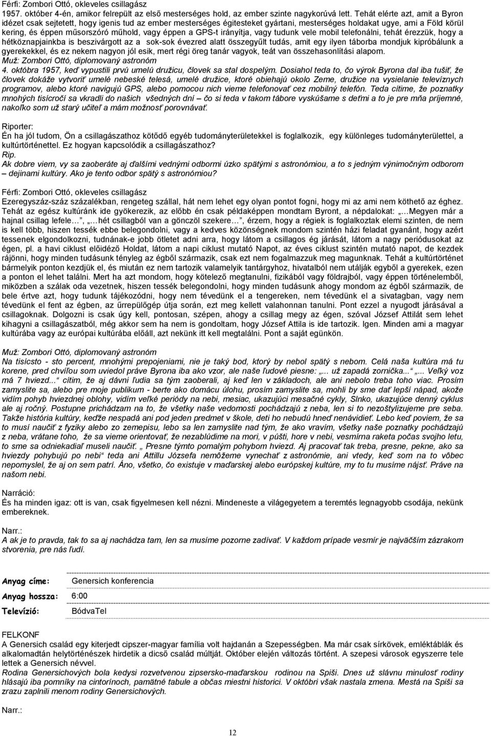 éppen a GPS-t irányítja, vagy tudunk vele mobil telefonálni, tehát érezzük, hogy a hétköznapjainkba is beszivárgott az a sok-sok évezred alatt összegyűlt tudás, amit egy ilyen táborba mondjuk